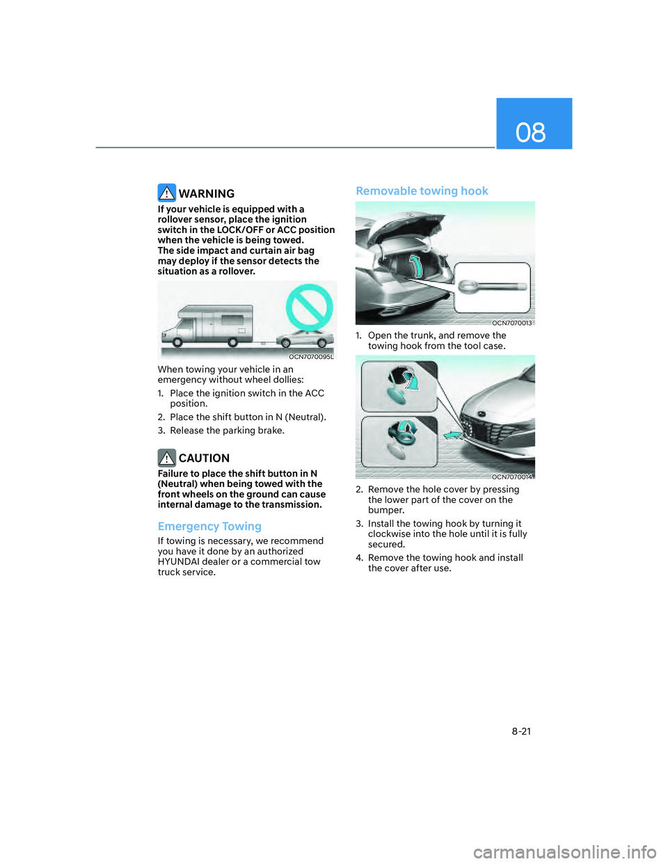 HYUNDAI ELANTRA 2022  Owners Manual 08
8-21
 WARNING
If your vehicle is equipped with a 
rollover sensor, place the ignition 
switch in the LOCK/OFF or ACC position 
when the vehicle is being towed. 
The side impact and curtain air bag 