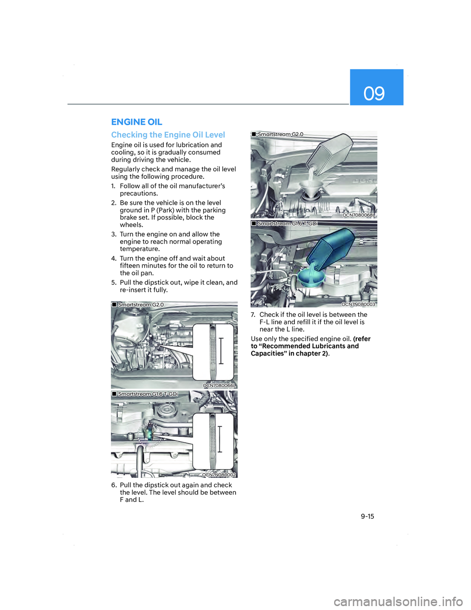 HYUNDAI ELANTRA 2022  Owners Manual 09
9-15
Checking the Engine Oil Level
Engine oil is used for lubrication and 
cooling, so it is gradually consumed 
during driving the vehicle.
Regularly check and manage the oil level 
using the foll