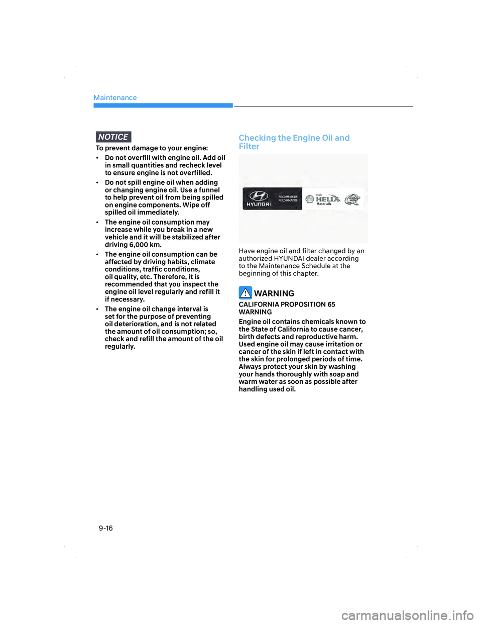 HYUNDAI ELANTRA 2022  Owners Manual Maintenance
9-16
NOTICE
To prevent damage to your engine:
• Do not overfill with engine oil. Add oil 
in small quantities and recheck level 
to ensure engine is not overfilled.
• Do not spill engi