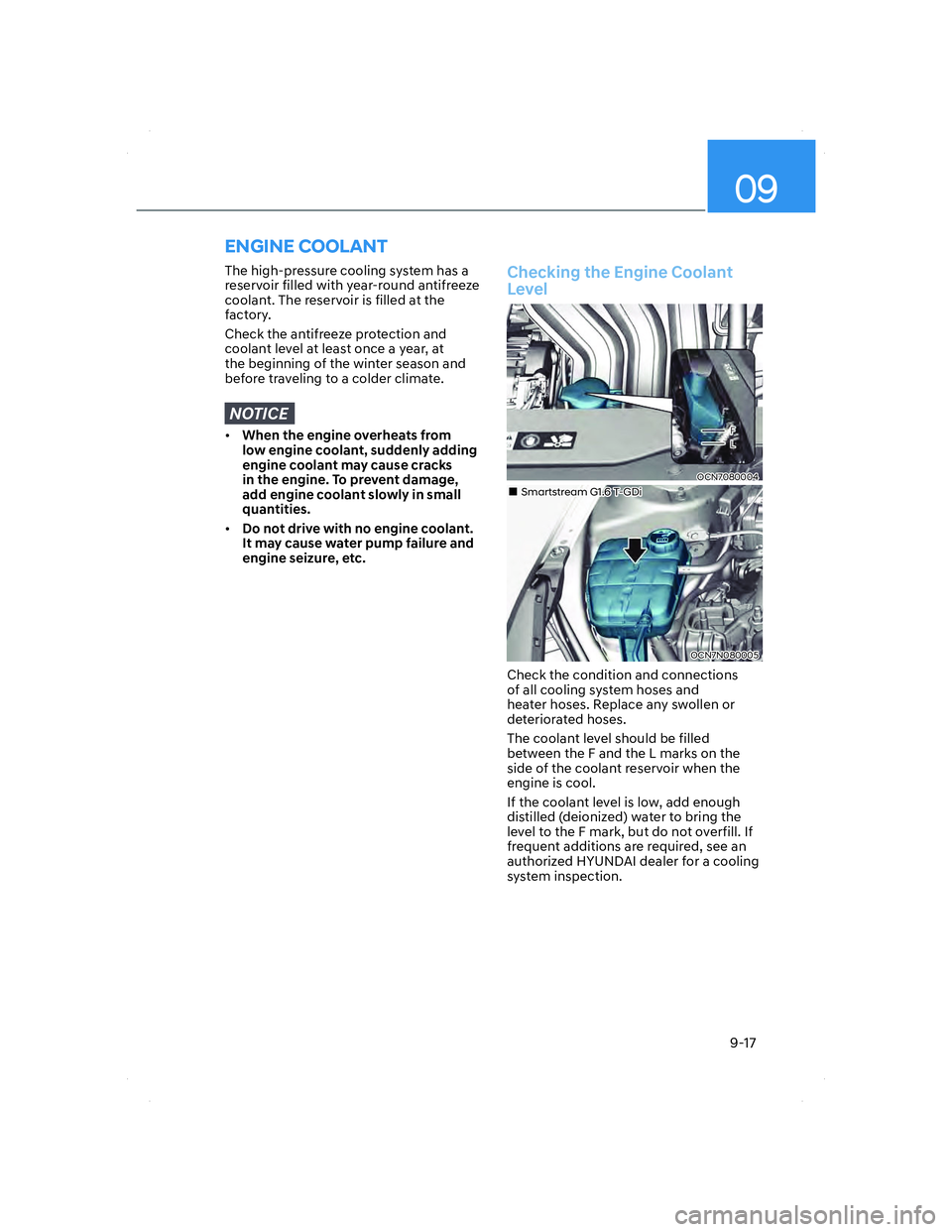 HYUNDAI ELANTRA 2022  Owners Manual 09
9-17
 The high-pressure cooling system has a 
reservoir filled with year-round antifreeze 
coolant. The reservoir is filled at the 
factory.
Check the antifreeze protection and 
coolant level at le