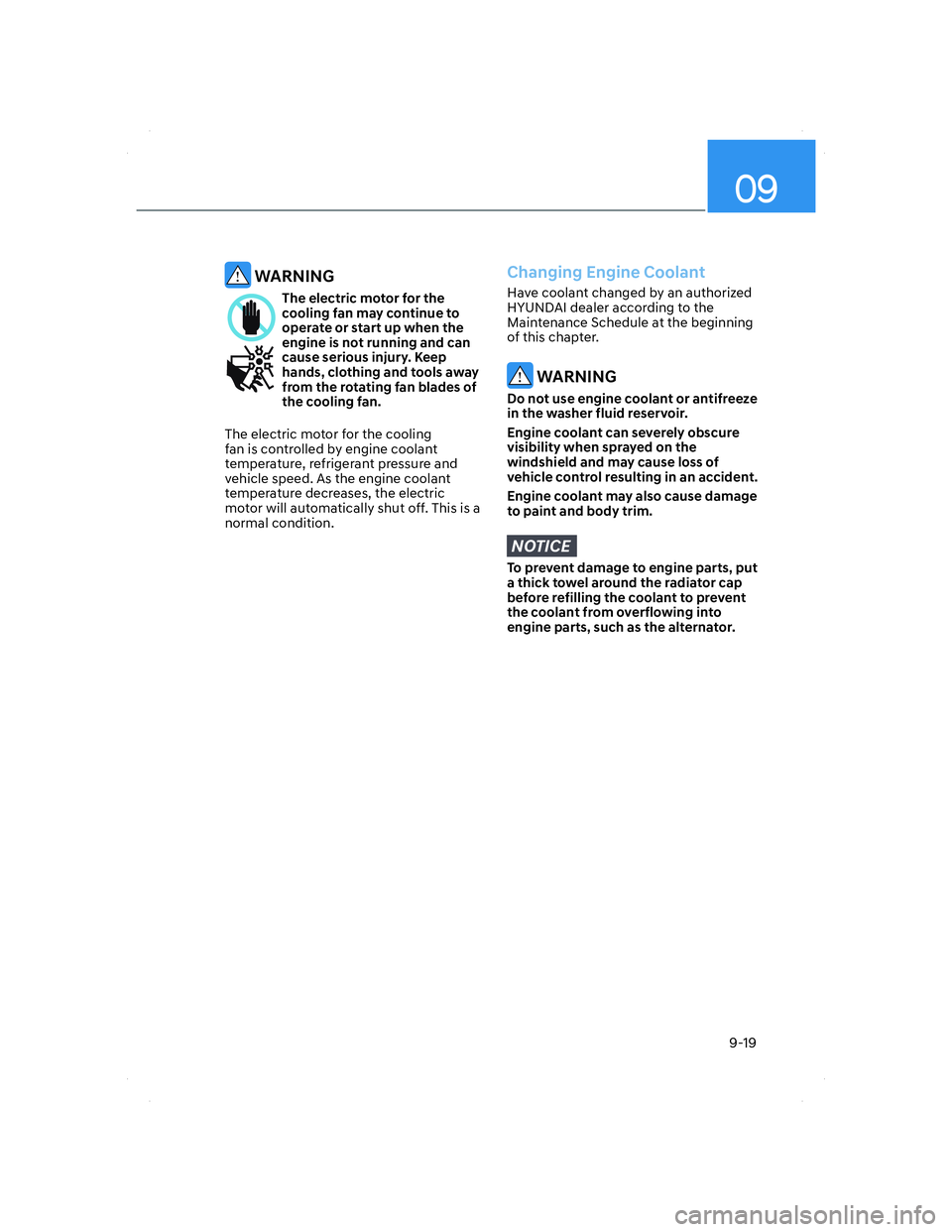 HYUNDAI ELANTRA 2022  Owners Manual 09
9-19
 WARNING
The electric motor for the 
cooling fan may continue to 
operate or start up when the 
engine is not running and can 
cause serious injury. Keep 
hands, clothing and tools away 
from 