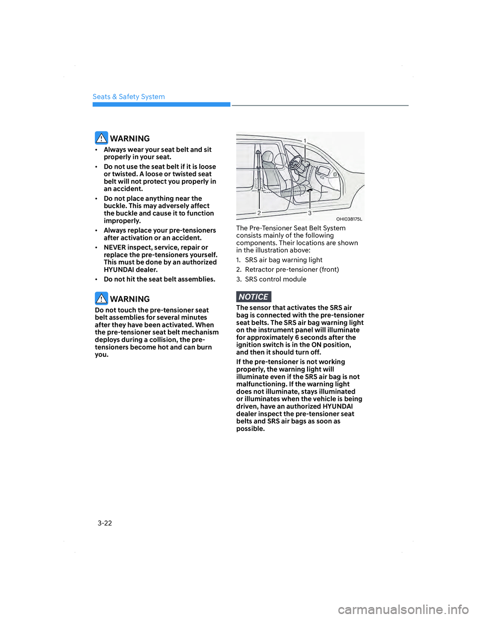 HYUNDAI ELANTRA 2022 Workshop Manual Seats & Safety System
3-22
 WARNING
• Always wear your seat belt and sit 
properly in your seat.
• Do not use the seat belt if it is loose 
or twisted. A loose or twisted seat 
belt will not prote