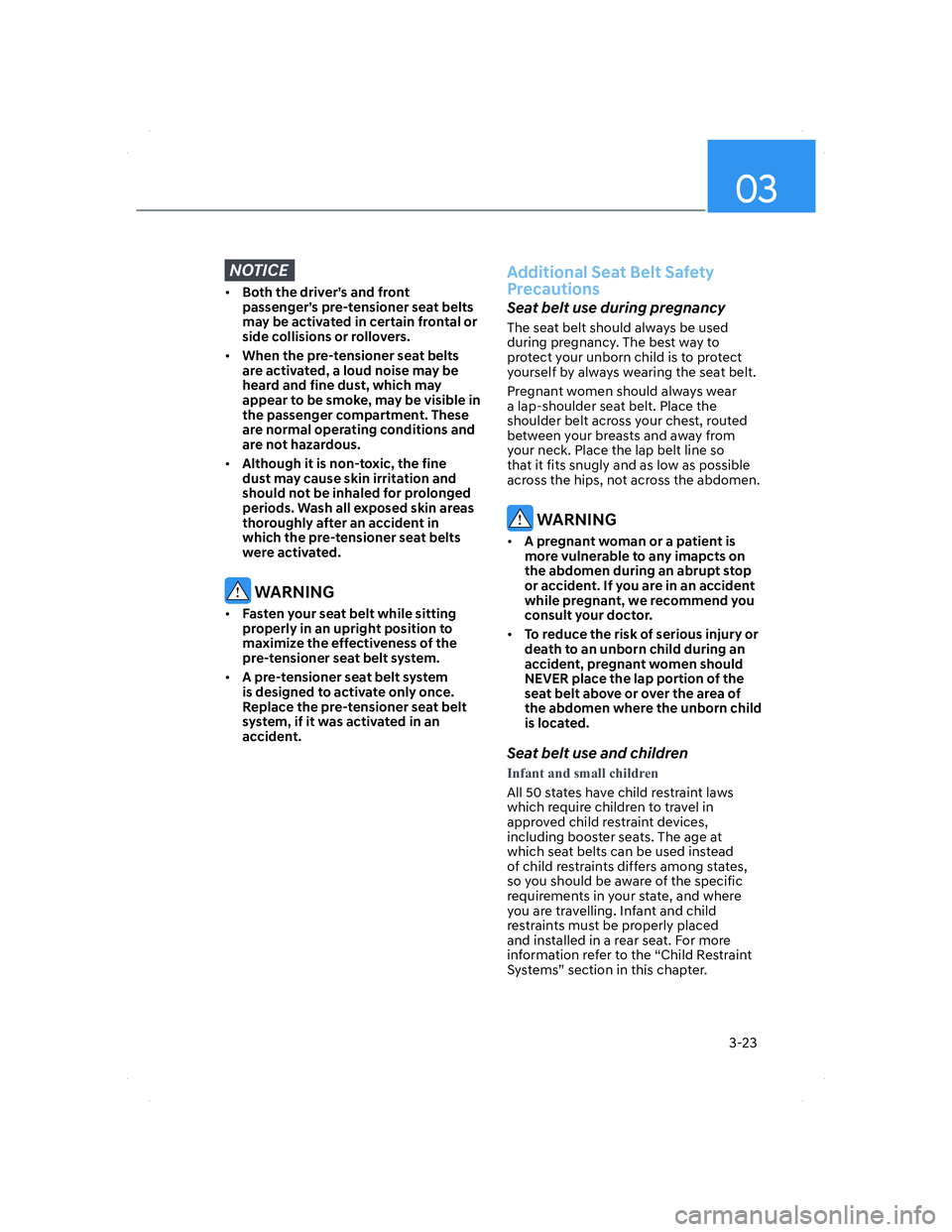 HYUNDAI ELANTRA 2022 Workshop Manual 03
3-23
NOTICE
• Both the driver’s and front 
passenger’s pre-tensioner seat belts 
may be activated in certain frontal or 
side collisions or rollovers.
• When the pre-tensioner seat belts 
a