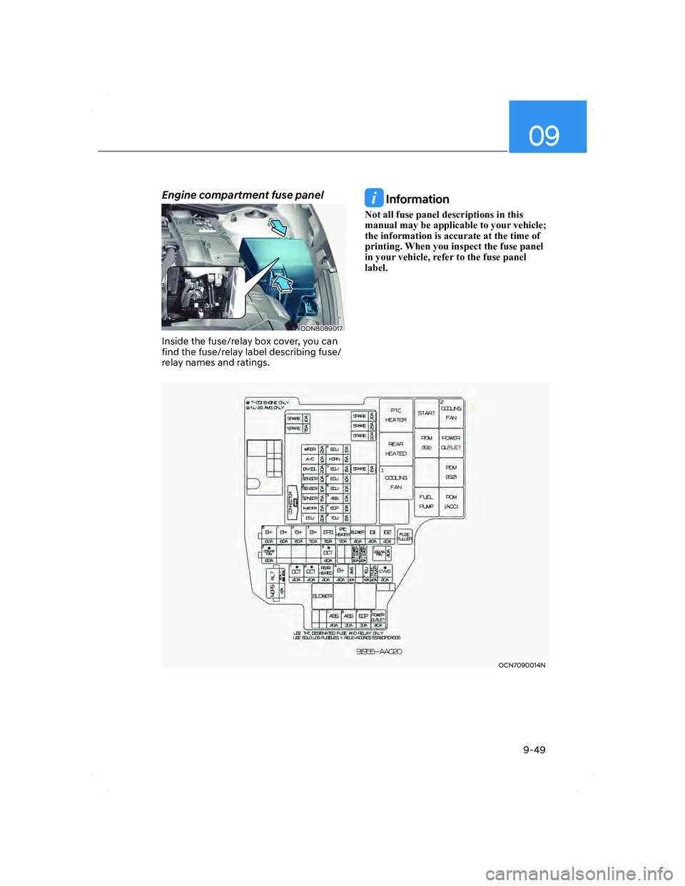 HYUNDAI ELANTRA 2022  Owners Manual 09
9-49
OCN7090014NOCN7090014N
Engine compartment fuse panel
ODN8089017ODN8089017
Inside the fuse/relay box cover, you can 
find the fuse/relay label describing fuse/
relay names and ratings.
 Informa