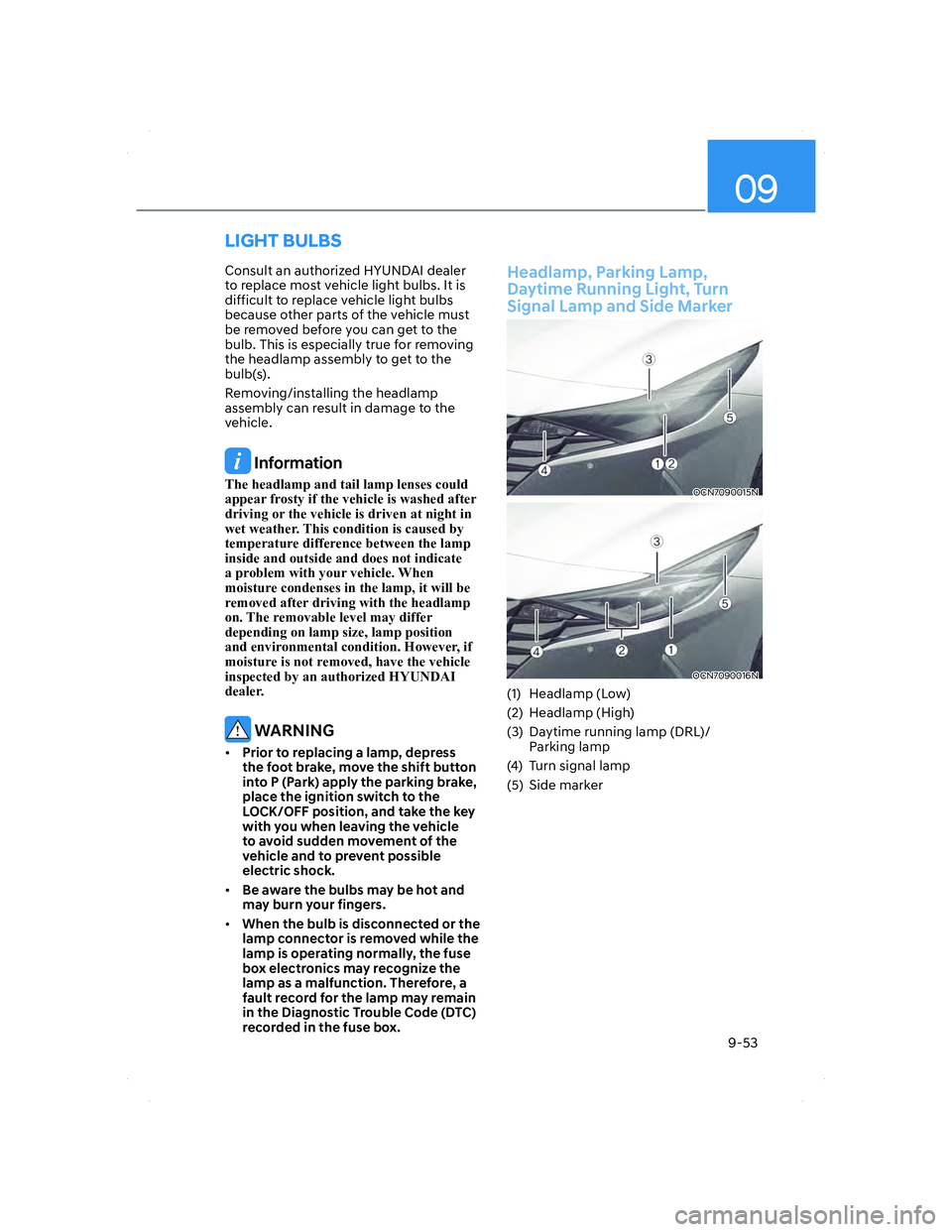 HYUNDAI ELANTRA 2022  Owners Manual 09
9-53
Consult an authorized HYUNDAI dealer 
to replace most vehicle light bulbs. It is 
difficult to replace vehicle light bulbs 
because other parts of the vehicle must 
be removed before you can g