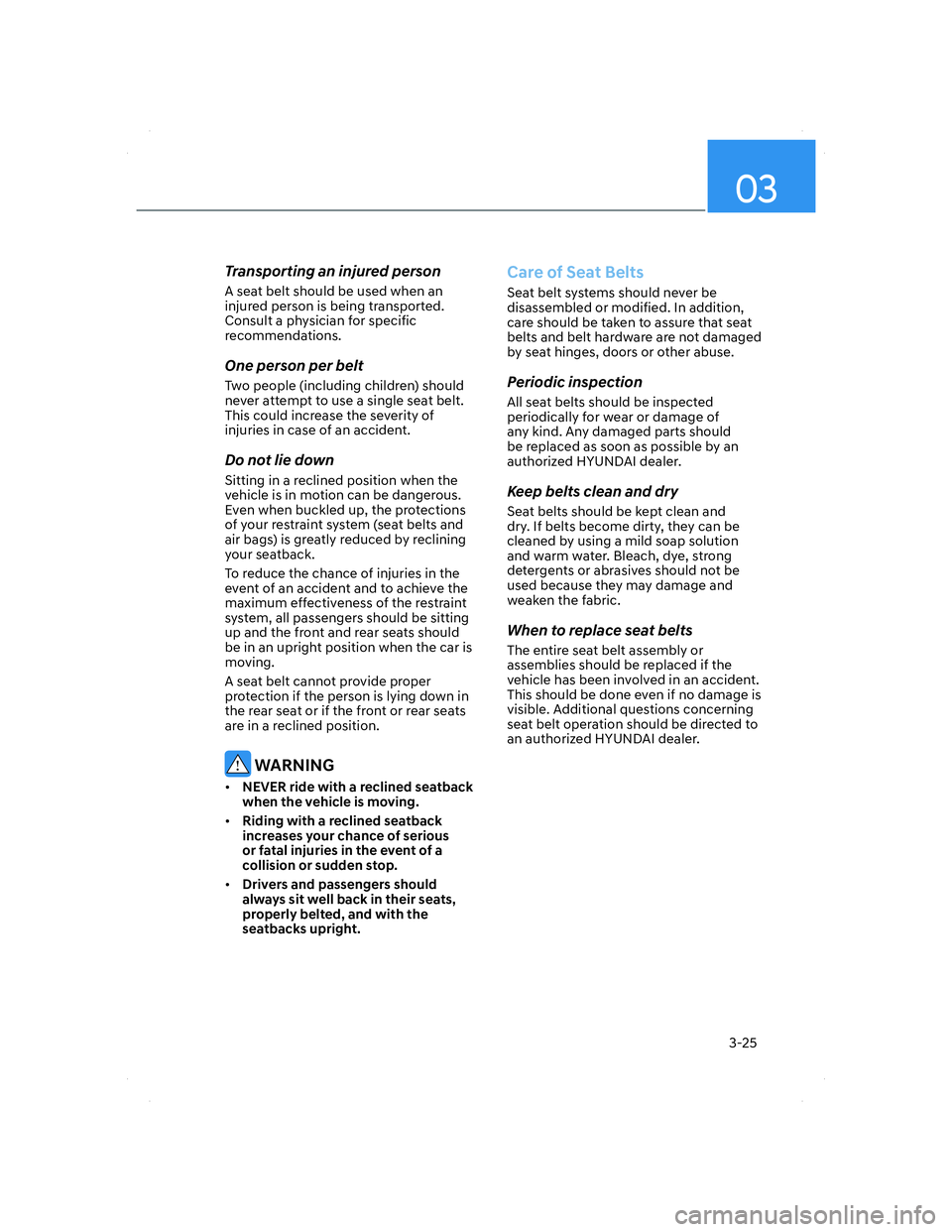 HYUNDAI ELANTRA 2022 Workshop Manual 03
3-25
Transporting an injured person
A seat belt should be used when an 
injured person is being transported. 
Consult a physician for specific 
recommendations.
One person per belt
Two people (incl