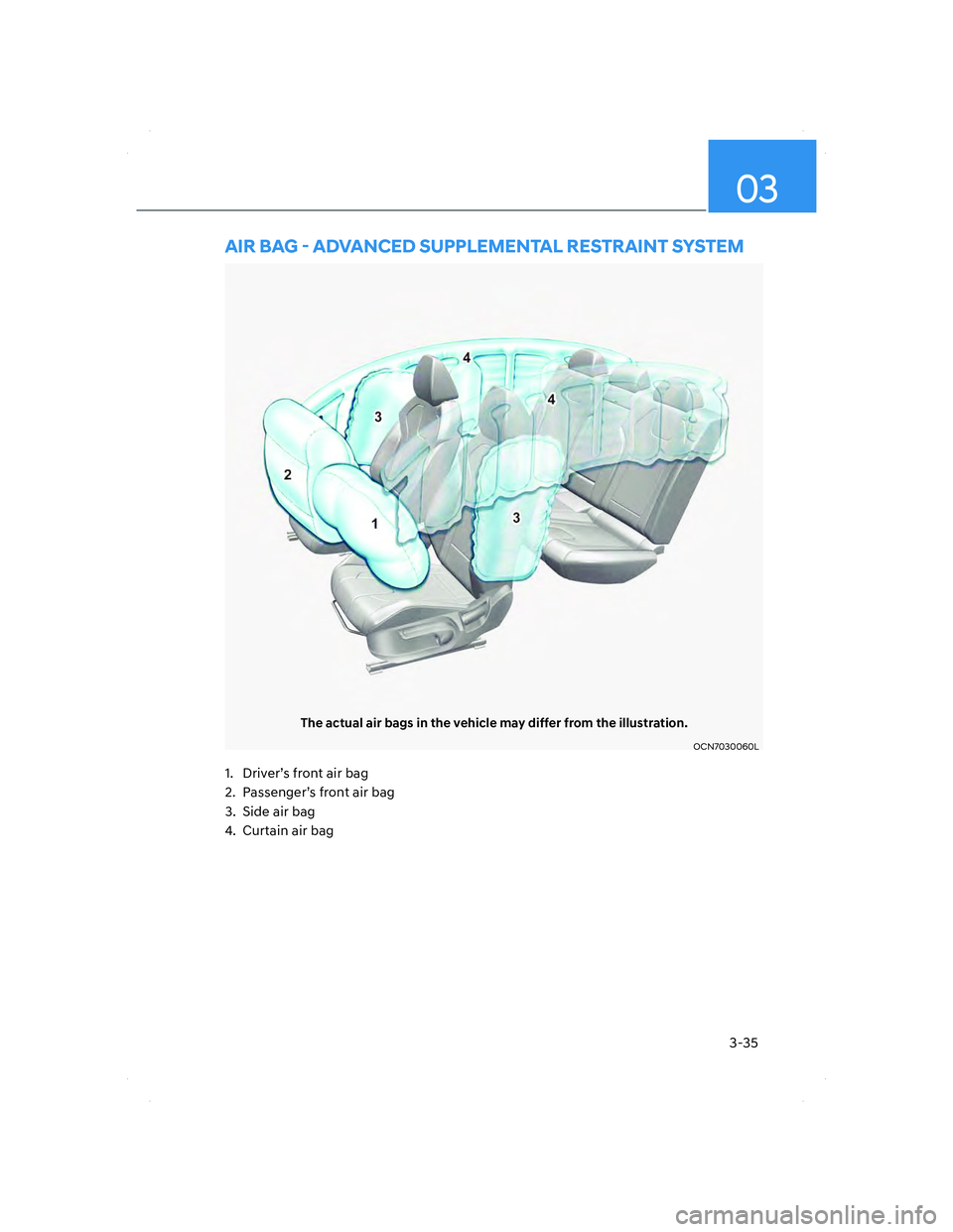 HYUNDAI ELANTRA 2022 Repair Manual 3-35
03
AIR BAG - ADVANCED SUPPLEMENTAL RESTRAINT SYSTEM
The actual air bags in the vehicle may differ from the illustration.
OCN7030060LOCN7030060L
1. Driver’s front air bag
2. Passenger’s fron HYUNDAI ELANTRA 2022 Repair Manual 3-35
03
AIR BAG - ADVANCED SUPPLEMENTAL RESTRAINT SYSTEM
The actual air bags in the vehicle may differ from the illustration.
OCN7030060LOCN7030060L
1. Driver’s front air bag
2. Passenger’s fron
