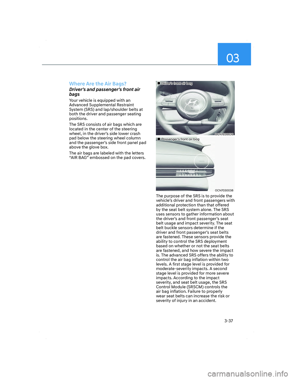 HYUNDAI ELANTRA 2022 Repair Manual 03
3-37
Where Are the Air Bags?
Driver’s and passenger’s front air
bags
Your vehicle is equipped with an
Advanced Supplemental Restraint
System (SRS) and lap/shoulder belts at
both the driver HYUNDAI ELANTRA 2022 Repair Manual 03
3-37
Where Are the Air Bags?
Driver’s and passenger’s front air
bags
Your vehicle is equipped with an
Advanced Supplemental Restraint
System (SRS) and lap/shoulder belts at
both the driver