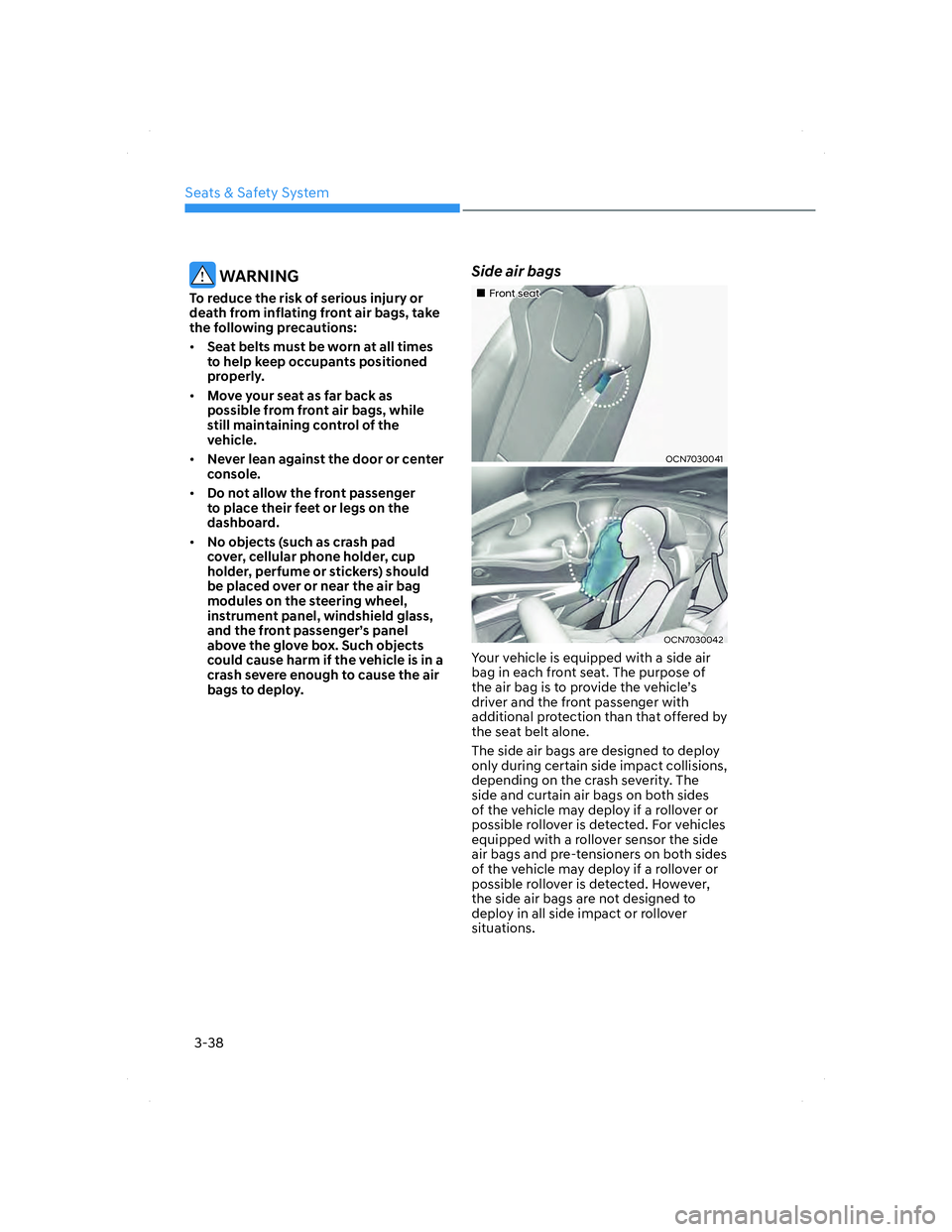 HYUNDAI ELANTRA 2022 Repair Manual Seats & Safety System
3-38
WARNING
To reduce the risk of serious injury or
death from inflating front air bags, take
the following precautions:
• Seat belts must be worn at all times
to help kee HYUNDAI ELANTRA 2022 Repair Manual Seats & Safety System
3-38
WARNING
To reduce the risk of serious injury or
death from inflating front air bags, take
the following precautions:
• Seat belts must be worn at all times
to help kee