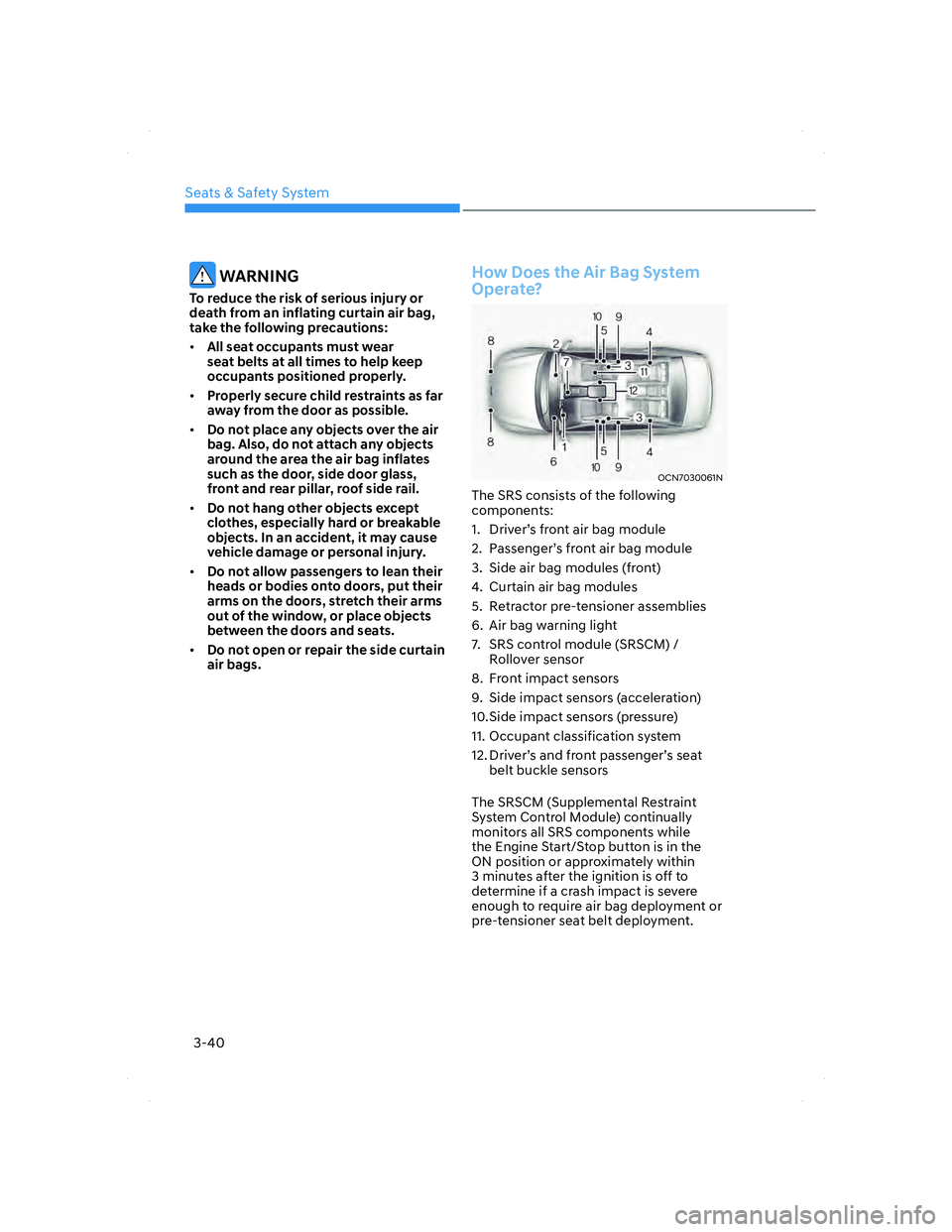 HYUNDAI ELANTRA 2022 Manual PDF Seats & Safety System
3-40
 WARNING
To reduce the risk of serious injury or 
death from an inflating curtain air bag, 
take the following precautions:
• All seat occupants must wear 
seat belts at a