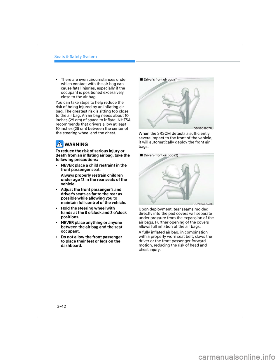 HYUNDAI ELANTRA 2022 Manual PDF Seats & Safety System
3-42
•  There are even circumstances under 
which contact with the air bag can 
cause fatal injuries, especially if the 
occupant is positioned excessively 
close to the air ba