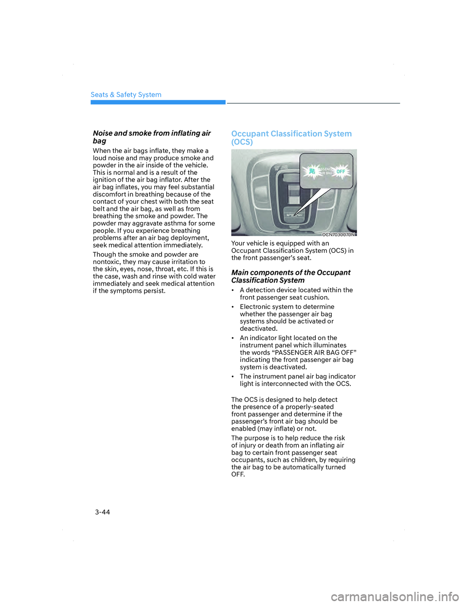HYUNDAI ELANTRA 2022 Manual PDF Seats & Safety System
3-44
Noise and smoke from inflating air 
bag
When the air bags inflate, they make a 
loud noise and may produce smoke and 
powder in the air inside of the vehicle. 
This is norma