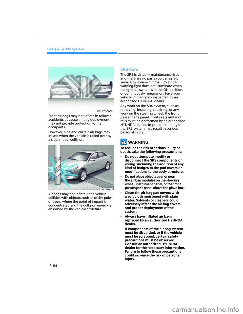 HYUNDAI ELANTRA 2022 Manual Online Seats & Safety System
3-54
OCN7030056OCN7030056
Front air bags may not inflate in rollover 
accidents because air bag deployment 
may not provide protection to the 
occupants.
However, side and curtai