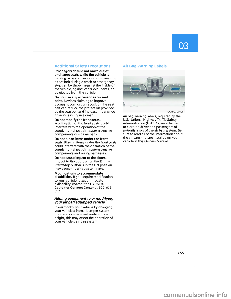 HYUNDAI ELANTRA 2022 Manual Online 03
3-55
Additional Safety Precautions
Passengers should not move out of 
or change seats while the vehicle is 
moving. A passenger who is not wearing 
a seat belt during a crash or emergency 
stop can