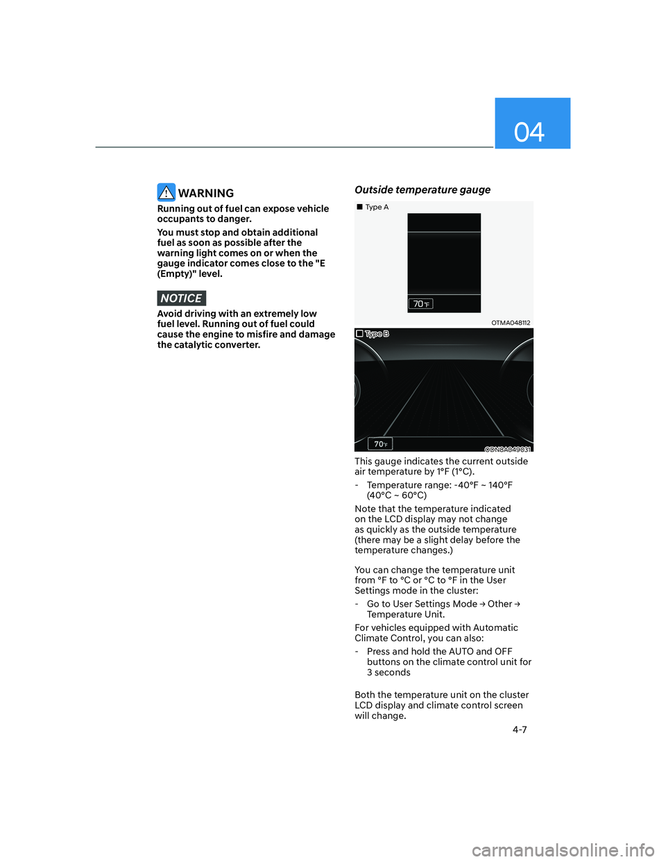 HYUNDAI ELANTRA 2022  Owners Manual 04
4-7
 WARNING
Running out of fuel can expose vehicle 
occupants to danger.
You must stop and obtain additional 
fuel as soon as possible after the 
warning light comes on or when the 
gauge indicato
