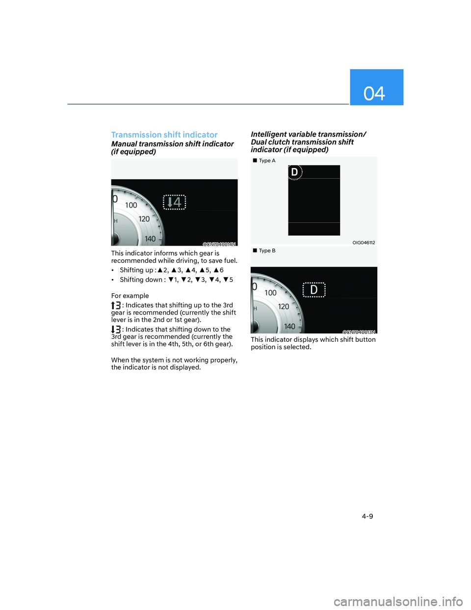 HYUNDAI ELANTRA 2022  Owners Manual 04
4-9
Transmission shift indicator
Manual transmission shift indicator 
(if equipped)
OCN7040014N
This indicator informs which gear is 
recommended while driving, to save fuel.
[�Shifting up :x2, 