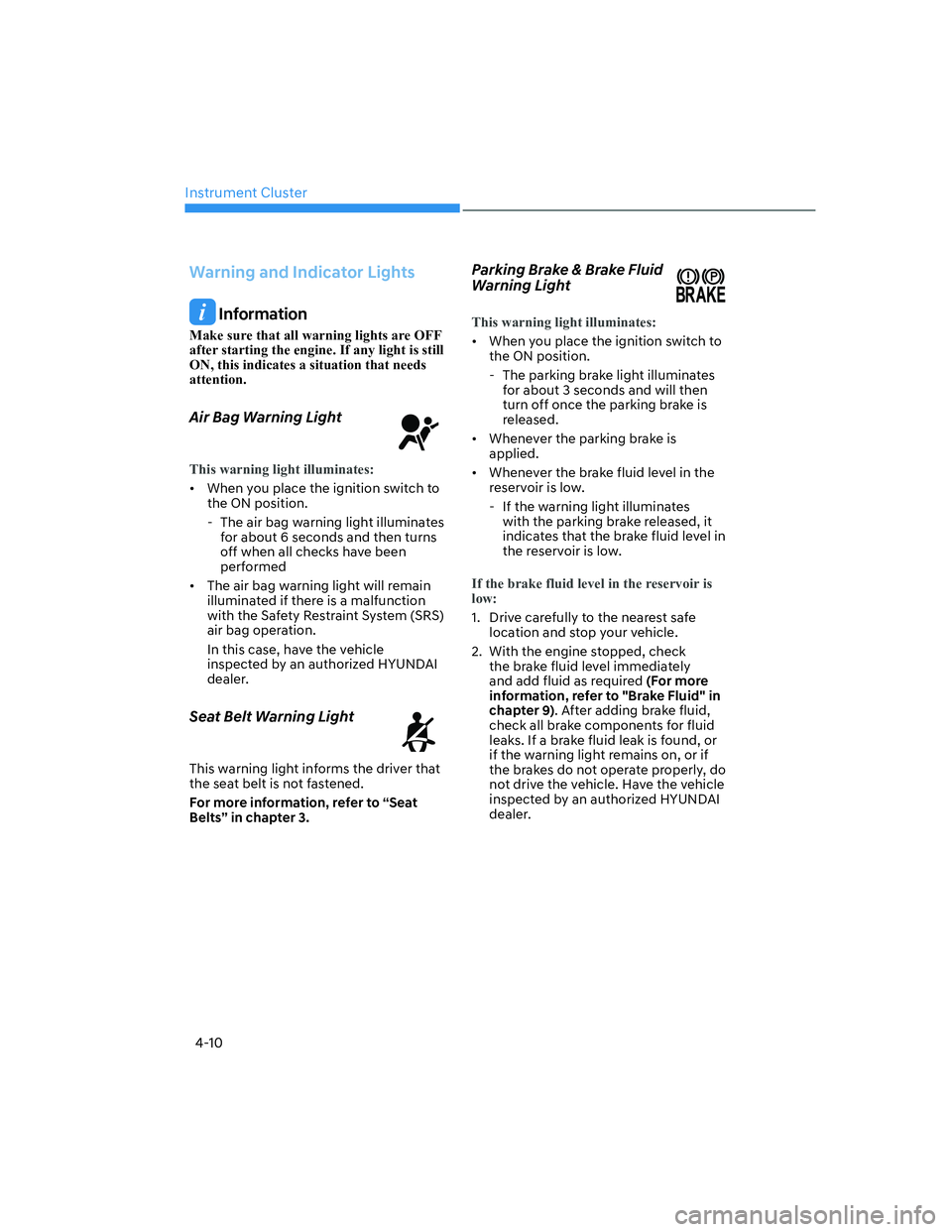 HYUNDAI ELANTRA 2022  Owners Manual Instrument Cluster
4-10
Warning and Indicator Lights
 Information
Make sure that all warning lights are OFF 
after starting the engine. If any light is still 
ON, this indicates a situation that needs