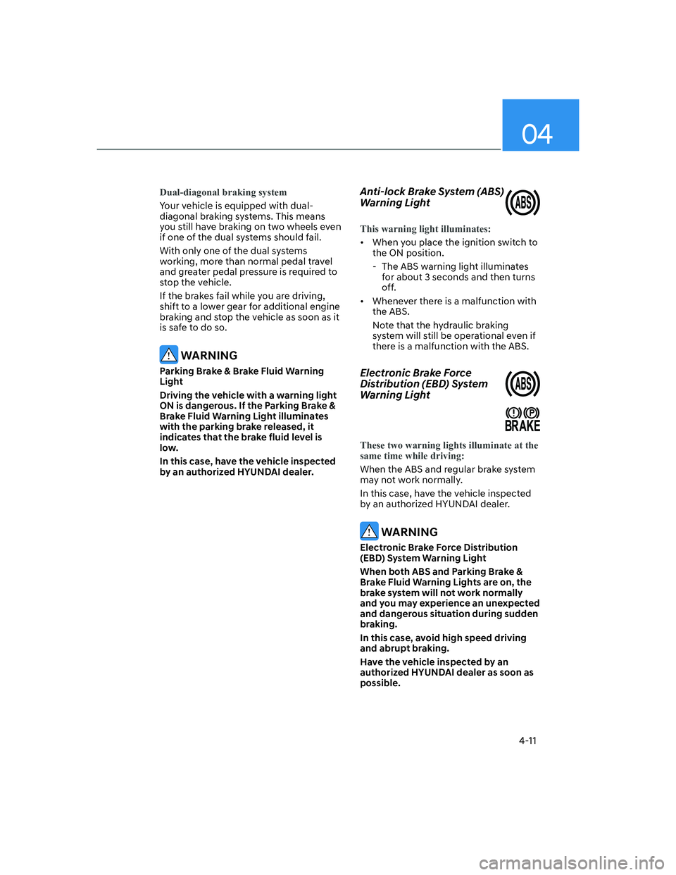 HYUNDAI ELANTRA 2022  Owners Manual 04
4-11
Dual-diagonal braking system
Your vehicle is equipped with dual-
diagonal braking systems. This means 
you still have braking on two wheels even 
if one of the dual systems should fail.
With o