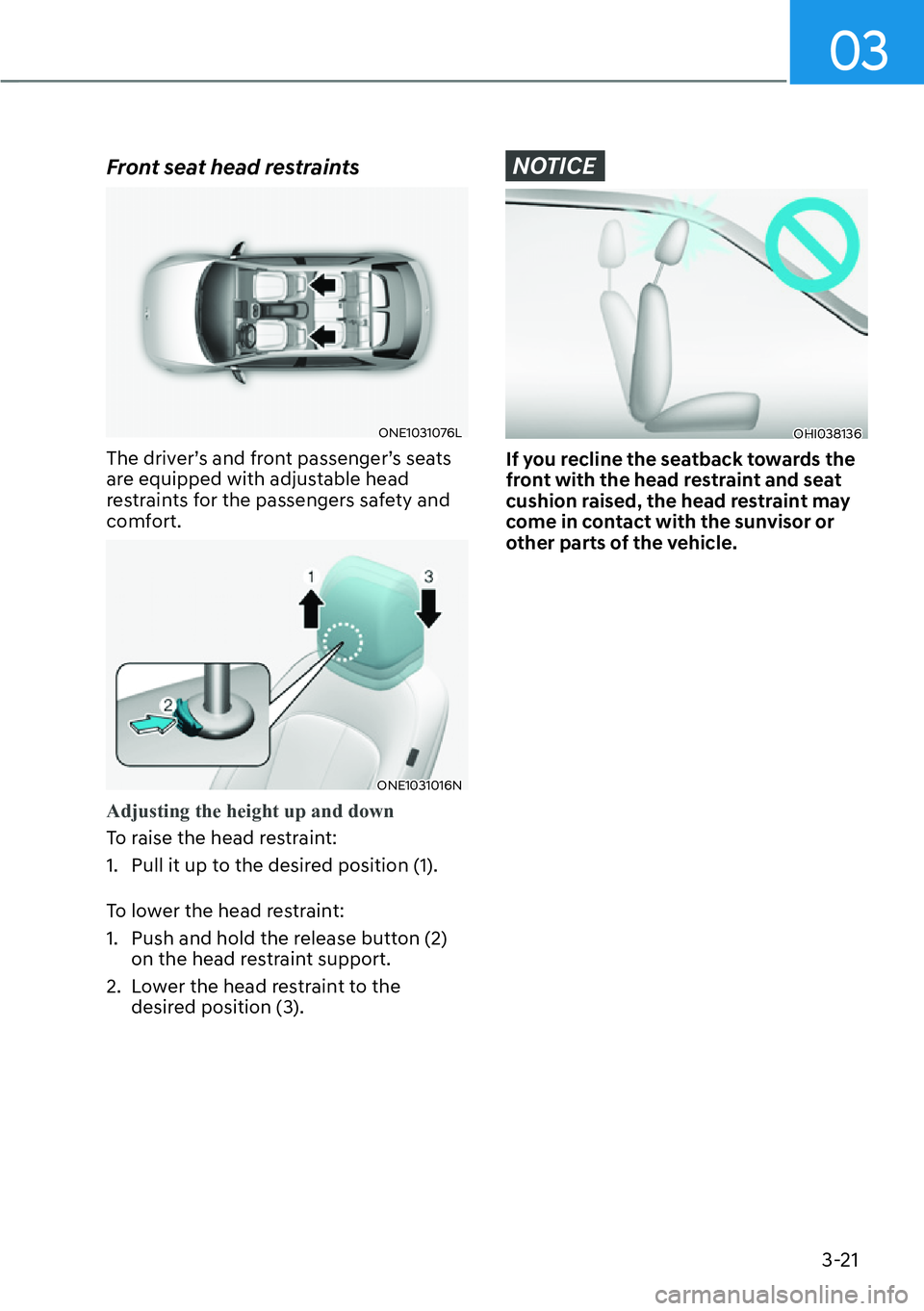 HYUNDAI IONIQ 5 2022  Owners Manual 03
3-21
Front seat head restraints
ONE1031076L
The driver’s and front passenger’s seats 
are equipped with adjustable head 
restraints for the passengers safety and 
comfort.
ONE1031016N
Adjusting