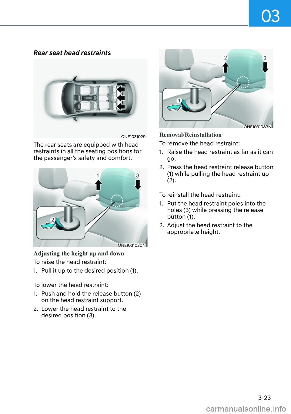 HYUNDAI IONIQ 5 2022  Owners Manual 03
3-23
Rear seat head restraints
ONE1031029
The rear seats are equipped with head 
restraints in all the seating positions for 
the passenger’s safety and comfort.
ONE1031030N
Adjusting the height 