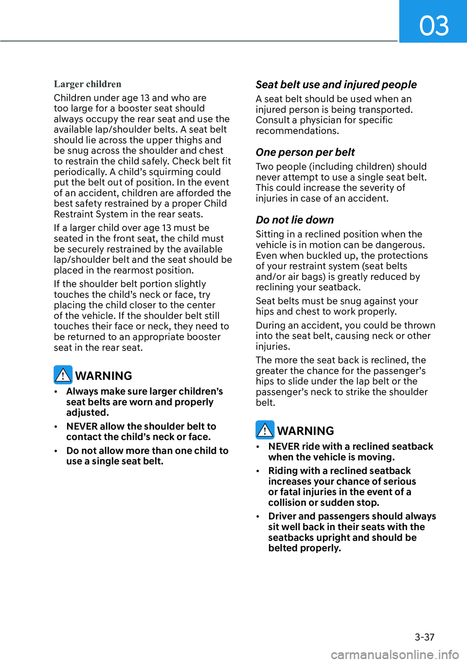 HYUNDAI IONIQ 5 2022  Owners Manual 03
3-37
Larger children
Children under age 13 and who are 
too large for a booster seat should 
always occupy the rear seat and use the 
available lap/shoulder belts. A seat belt 
should lie across th