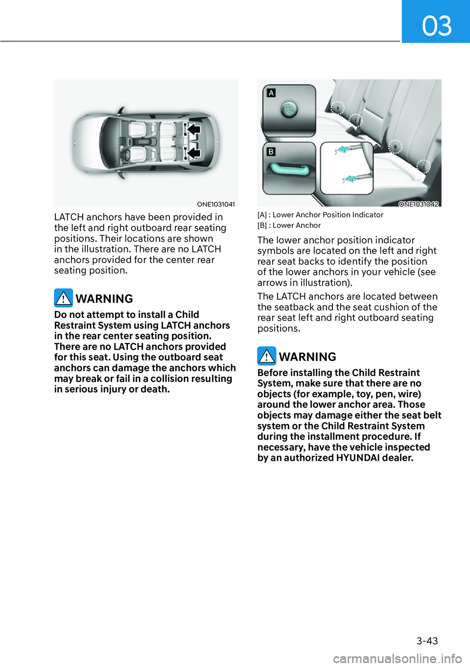 HYUNDAI IONIQ 5 2022  Owners Manual 03
3-43
ONE1031041
LATCH anchors have been provided in 
the left and right outboard rear seating 
positions. Their locations are shown 
in the illustration. There are no LATCH 
anchors provided for th