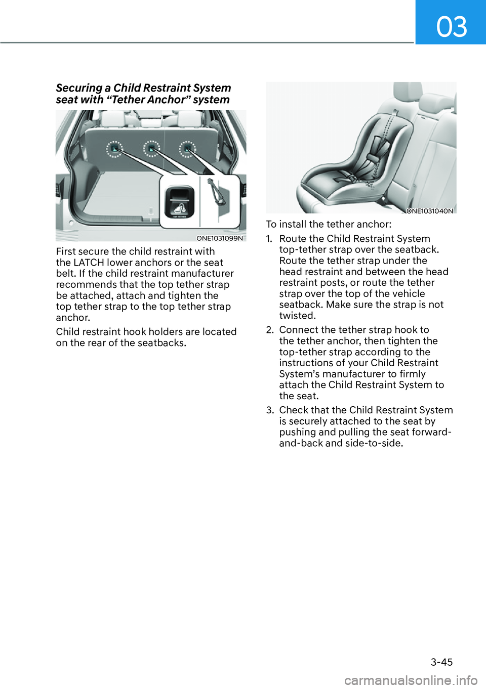 HYUNDAI IONIQ 5 2022  Owners Manual 03
3-45
Securing a Child Restraint System 
seat with “Tether Anchor” system
ONE1031099N
First secure the child restraint with 
the LATCH lower anchors or the seat 
belt. If the child restraint man