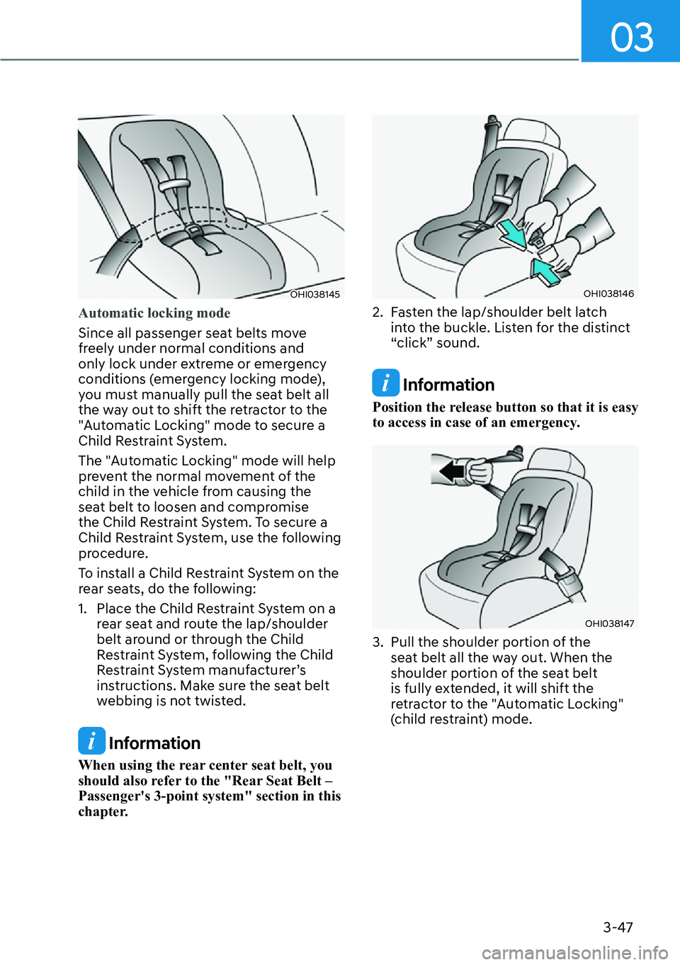 HYUNDAI IONIQ 5 2022  Owners Manual 03
3-47
OHI038145
Automatic locking mode
Since all passenger seat belts move 
freely under normal conditions and 
only lock under extreme or emergency 
conditions (emergency locking mode), 
you must m