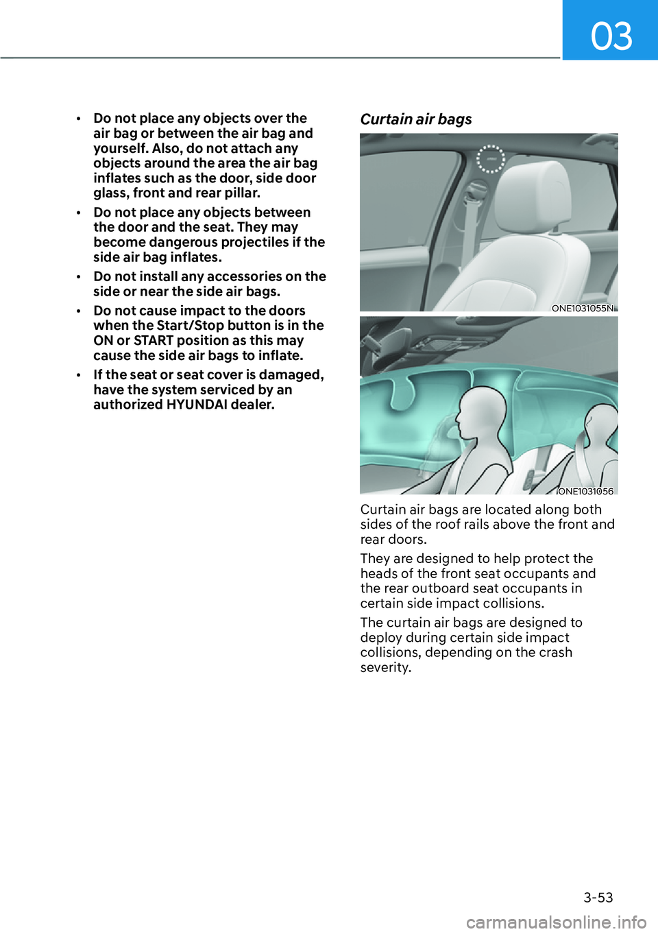 HYUNDAI IONIQ 5 2022  Owners Manual 03
3-53
[�Do not place any objects over the 
air bag or between the air bag and 
yourself. Also, do not attach any 
objects around the area the air bag 
inflates such as the door, side door 
glass, 