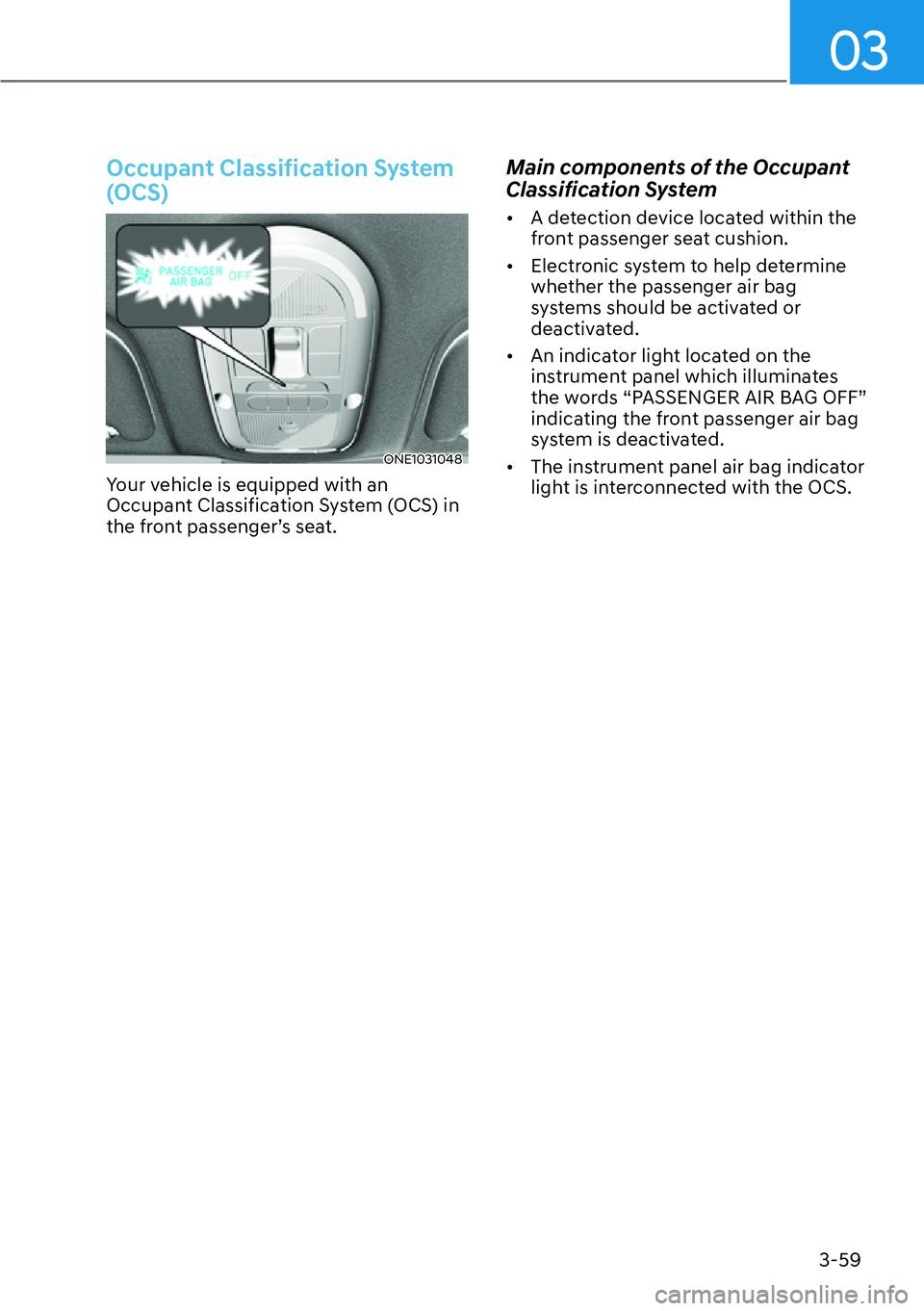 HYUNDAI IONIQ 5 2022  Owners Manual 03
3-59
Occupant Classification System 
(OCS)
ONE1031048
Your vehicle is equipped with an 
Occupant Classification System (OCS) in 
the front passenger’s seat.
Main components of the Occupant 
Class