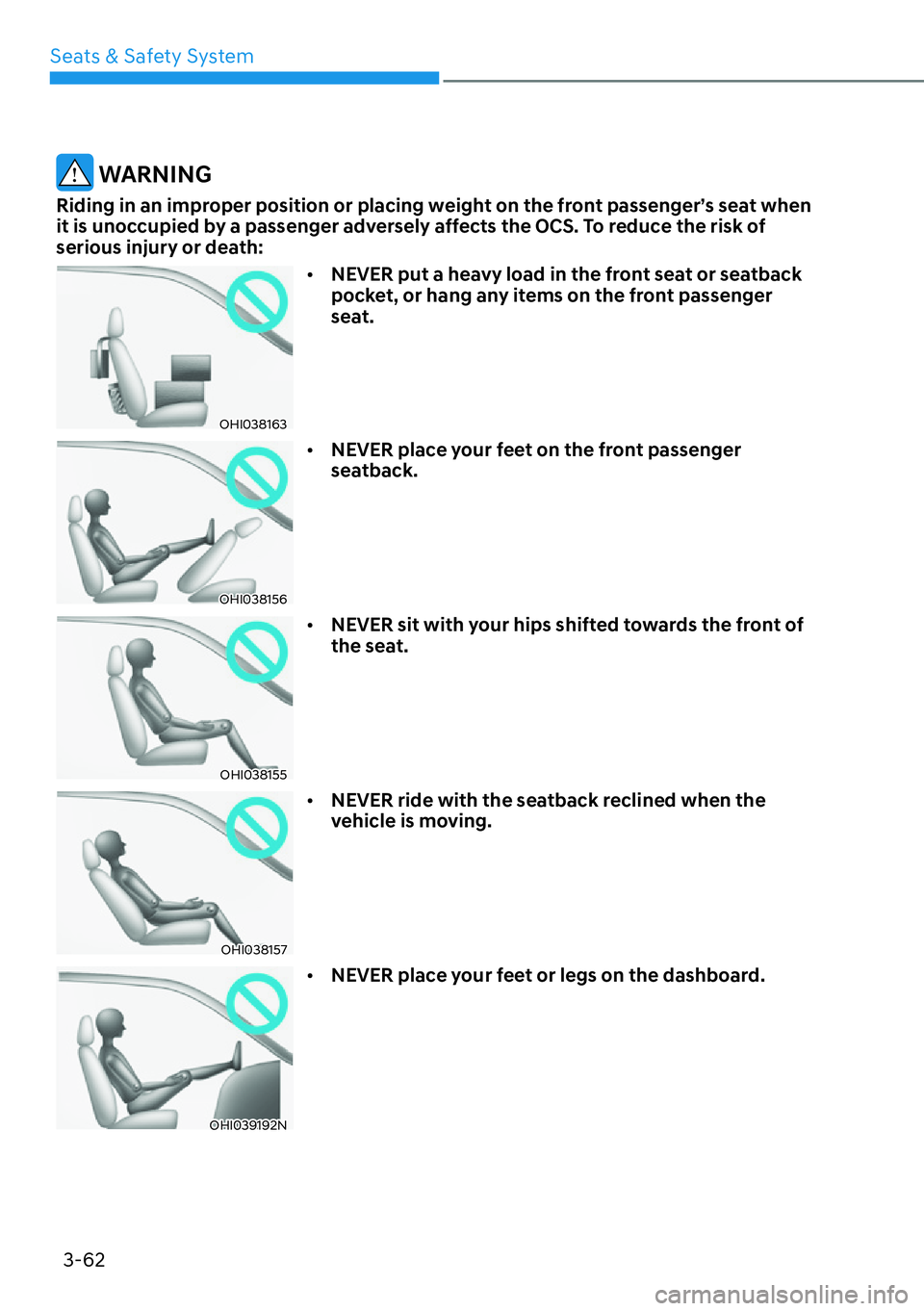 HYUNDAI IONIQ 5 2022  Owners Manual Seats & Safety System
3-62
 WARNING
Riding in an improper position or placing weight on the front passenger’s seat when 
it is unoccupied by a passenger adversely affects the OCS. To reduce the risk