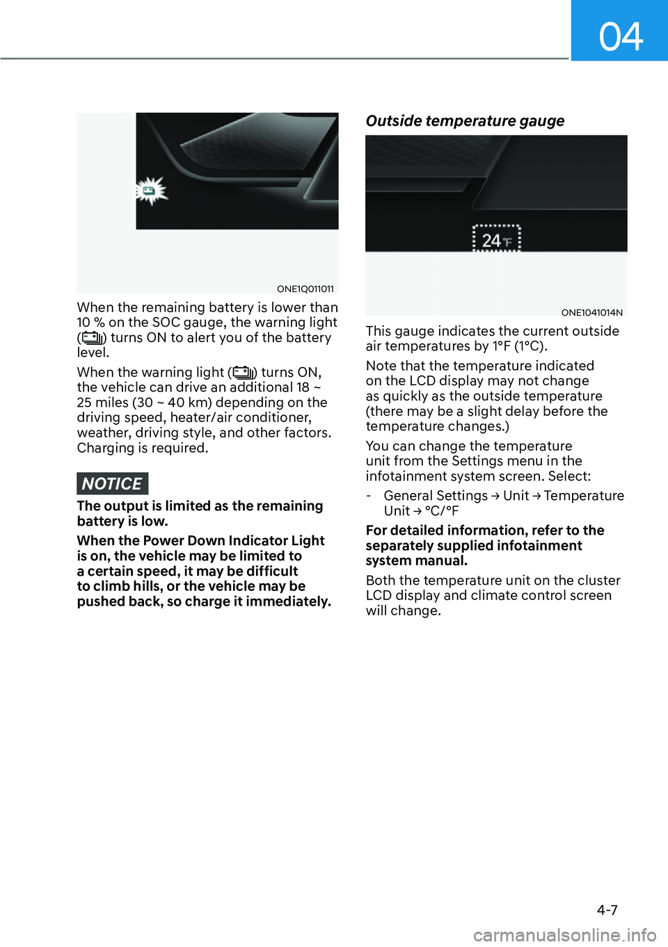 HYUNDAI IONIQ 5 2022  Owners Manual 04
4-7
ONE1Q011011
When the remaining battery is lower than 
10 % on the SOC gauge, the warning light 
(
) turns ON to alert you of the battery 
level.
When the warning light (
) turns ON, 
the vehicl