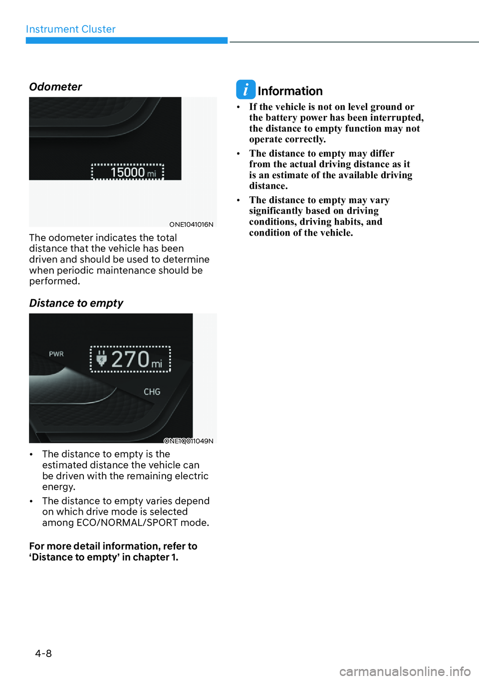 HYUNDAI IONIQ 5 2022  Owners Manual Instrument Cluster
4-8
Odometer
ONE1041016N
The odometer indicates the total 
distance that the vehicle has been 
driven and should be used to determine 
when periodic maintenance should be 
performed