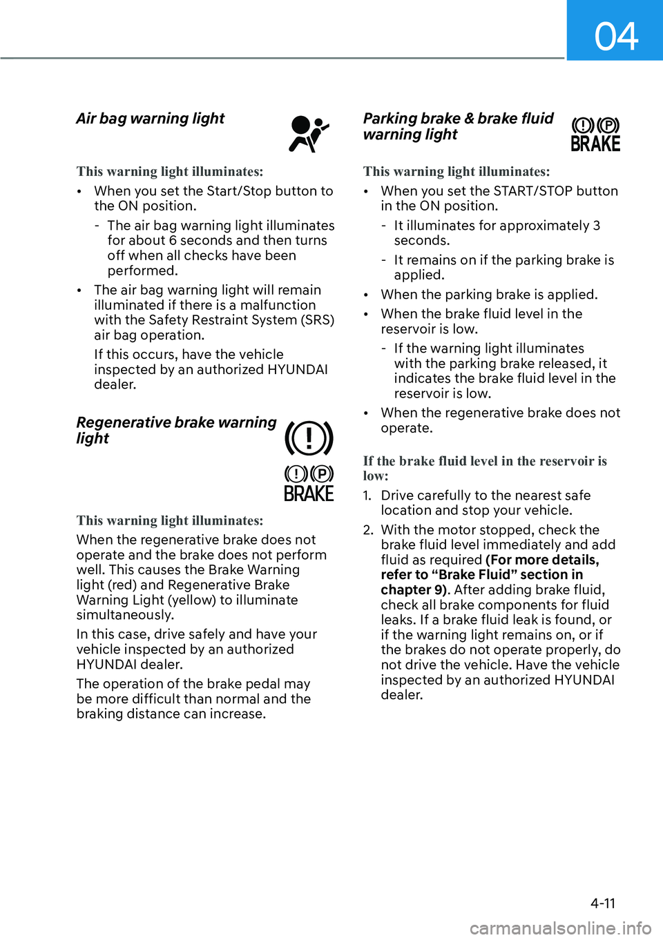 HYUNDAI IONIQ 5 2022  Owners Manual 04
4-11
Air bag warning light
This warning light illuminates:
[�When you set the Start/Stop button to 
the ON position.
  - The air bag warning light illuminates 
for about 6 seconds and then turns 