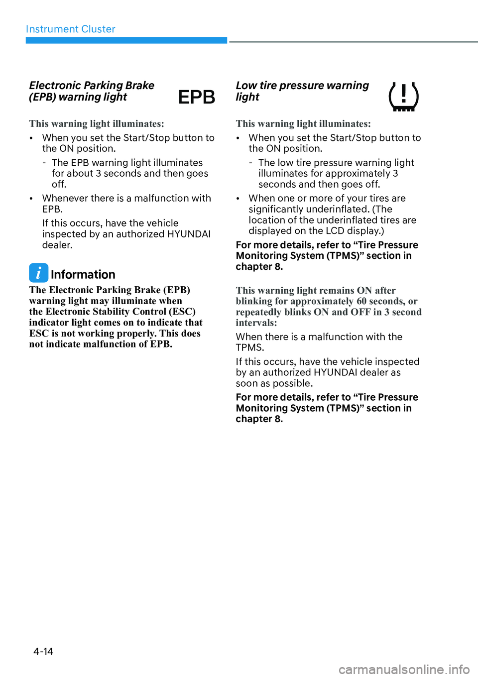 HYUNDAI IONIQ 5 2022  Owners Manual Instrument Cluster
4-14
Electronic Parking Brake 
(EPB) warning light
This warning light illuminates:
[�When you set the Start/Stop button to 
the ON position.
  - The EPB warning light illuminates 