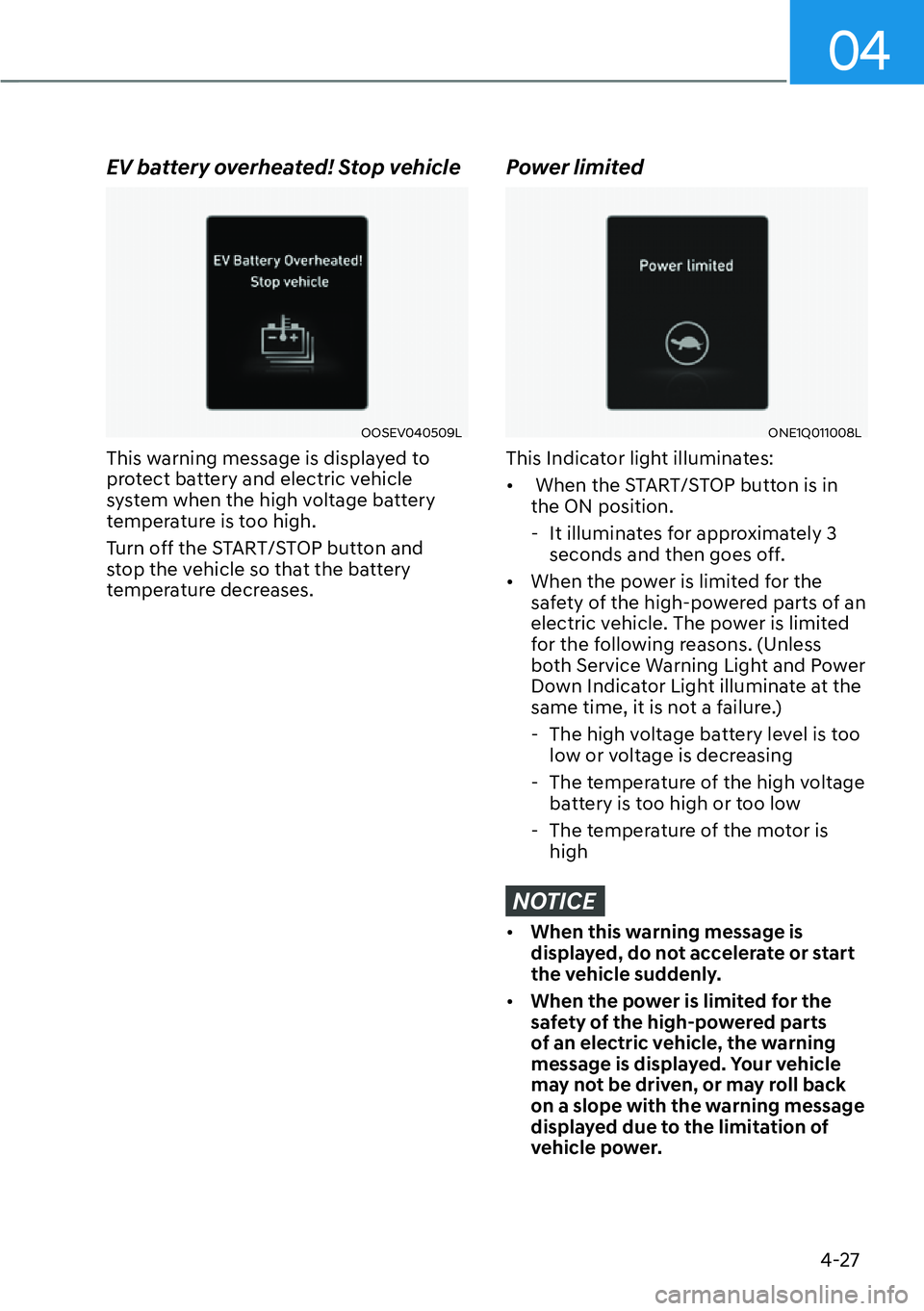 HYUNDAI IONIQ 5 2022  Owners Manual 04
4-27
EV battery overheated! Stop vehicle
OOSEV040509L
This warning message is displayed to 
protect battery and electric vehicle 
system when the high voltage battery 
temperature is too high.
Turn