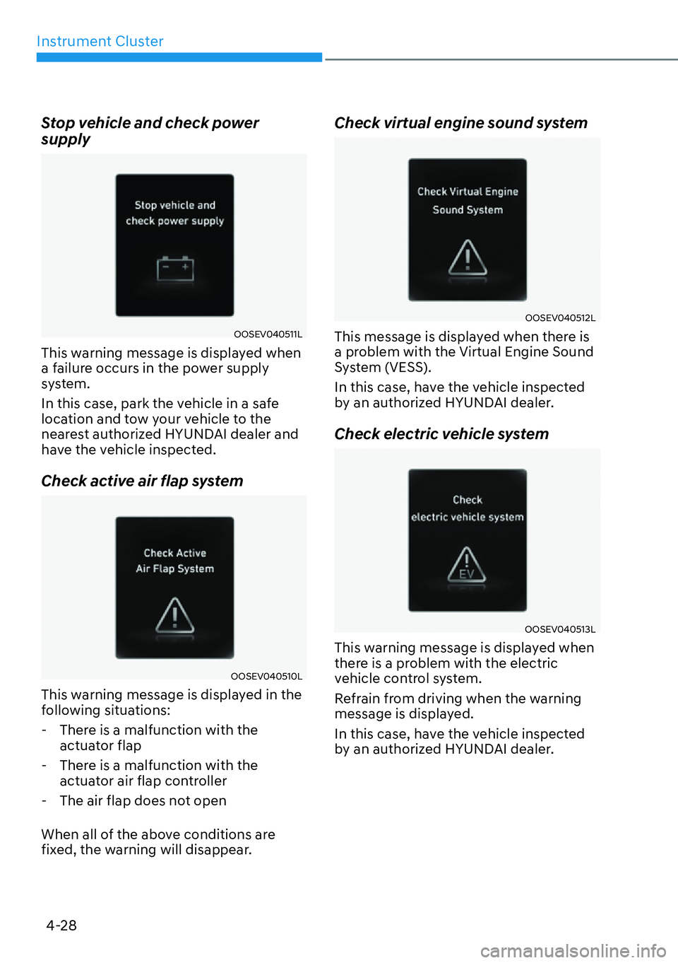 HYUNDAI IONIQ 5 2022  Owners Manual Instrument Cluster
4-28
Stop vehicle and check power 
supply
OOSEV040511L
This warning message is displayed when 
a failure occurs in the power supply 
system.
In this case, park the vehicle in a safe