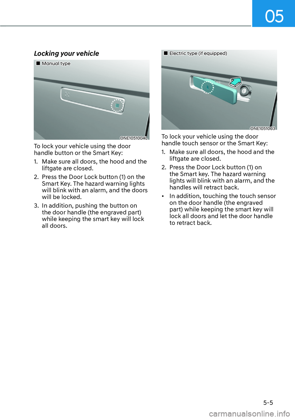 HYUNDAI IONIQ 5 2022 User Guide 05
5-5
Locking your vehicle
��„Manual type
ONE1051004L
To lock your vehicle using the door 
handle button or the Smart Key:
1.  Make sure all doors, the hood and the 
liftgate are closed.
2.  Press
