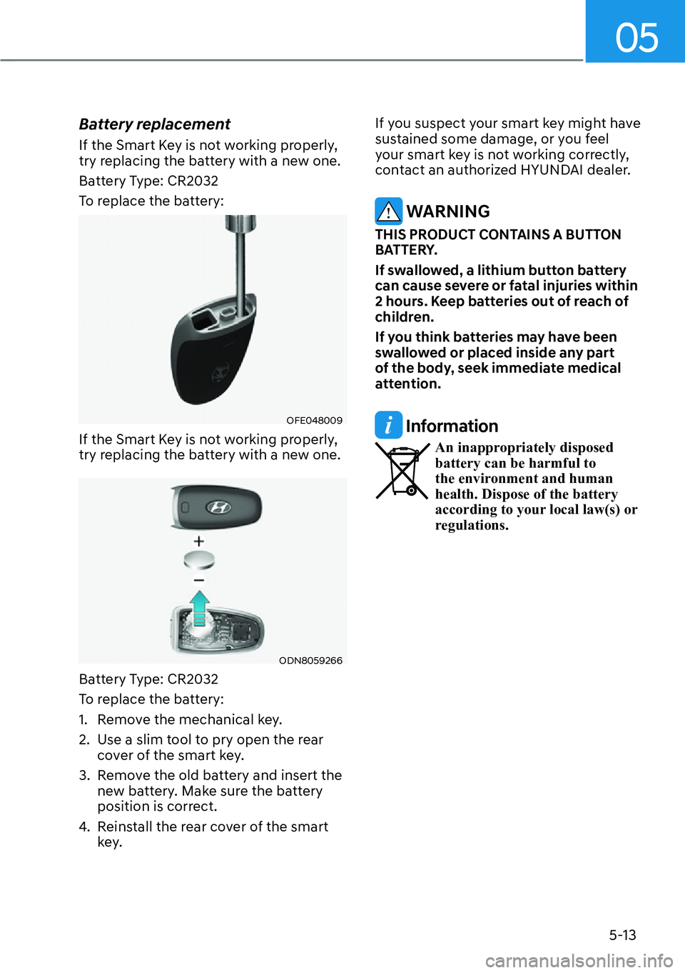 HYUNDAI IONIQ 5 2022  Owners Manual 05
5-13
Battery replacement
If the Smart Key is not working properly, 
try replacing the battery with a new one.
Battery Type: CR2032
To replace the battery:
OFE048009
If the Smart Key is not working 