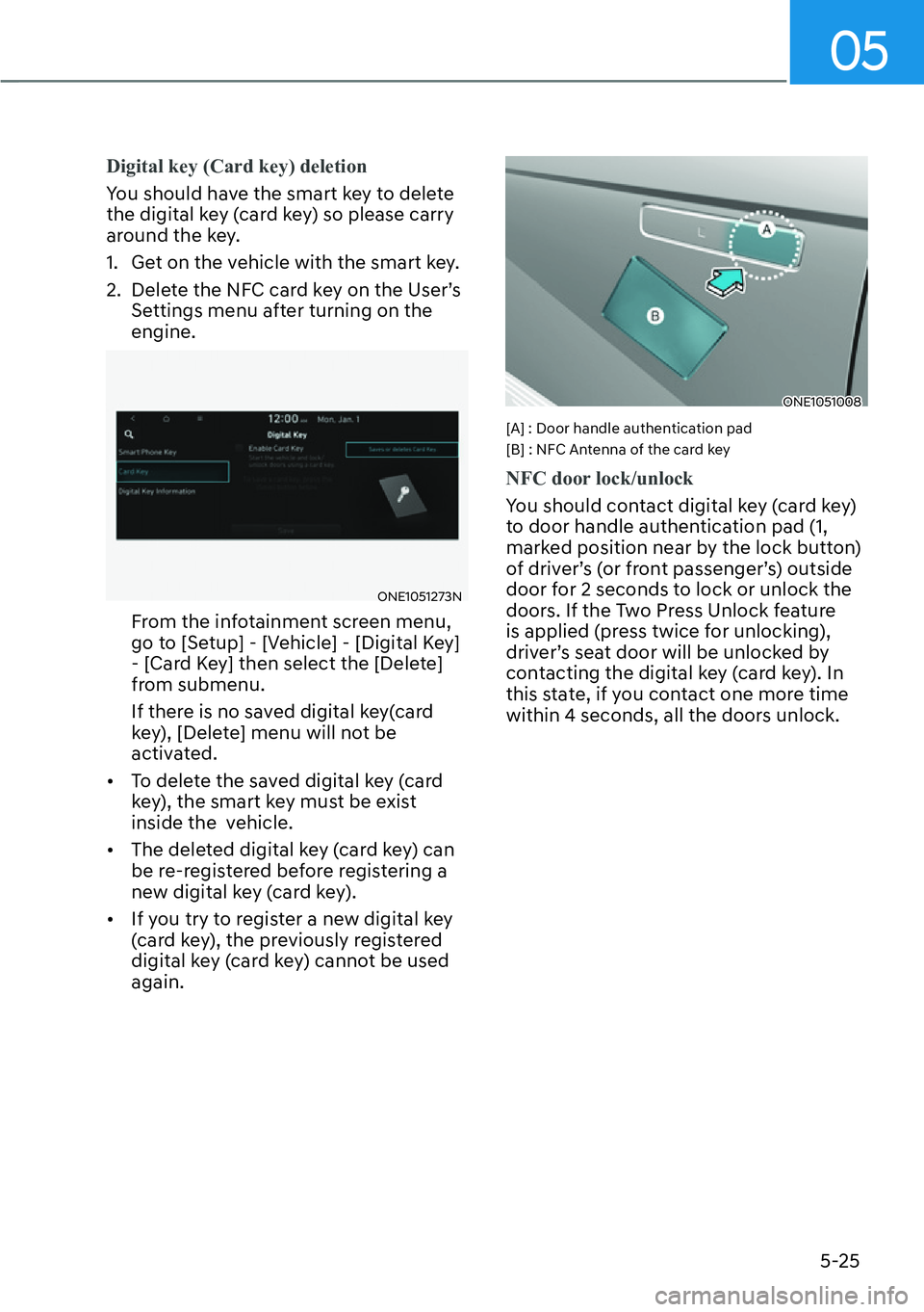 HYUNDAI IONIQ 5 2022  Owners Manual 05
5-25
Digital key (Card key) deletion
You should have the smart key to delete 
the digital key (card key) so please carry 
around the key.
1.  Get on the vehicle with the smart key.
2.  Delete the N