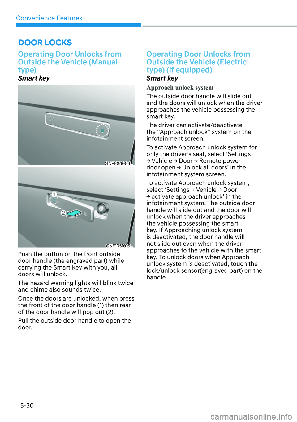 HYUNDAI IONIQ 5 2022  Owners Manual Convenience Features
5-30
DOOR LOCKS
Operating Door Unlocks from 
Outside the Vehicle (Manual 
type)
Smart key
ONE1051004L
ONE1051010L
Push the button on the front outside 
door handle (the engraved p