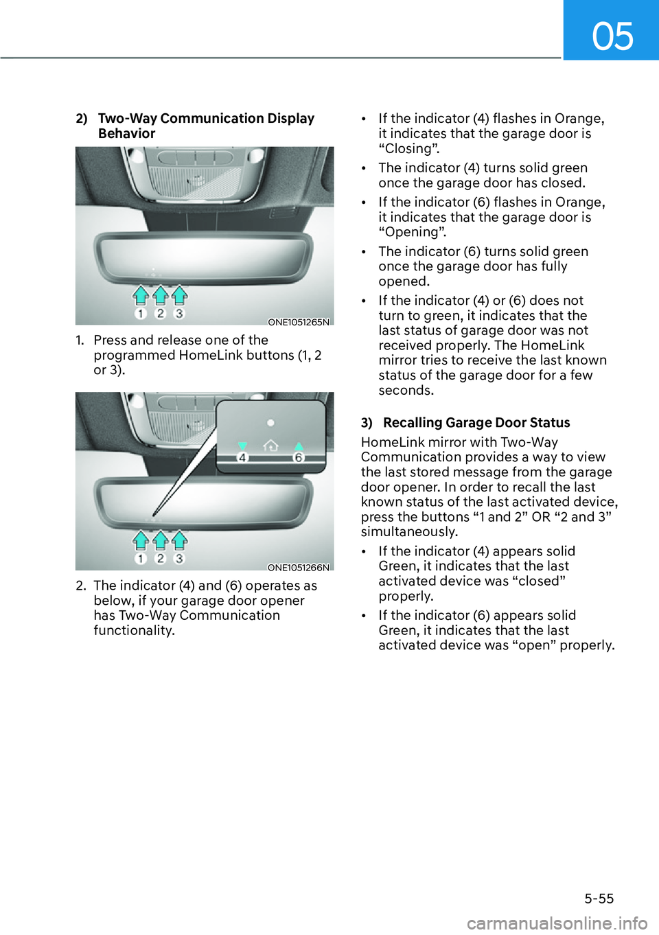 HYUNDAI IONIQ 5 2022  Owners Manual 05
5-55
2)   Two-Way Communication Display 
Behavior
ONE1051265N
1.  Press and release one of the 
programmed HomeLink buttons (1, 2 
or 3).
ONE1051266N
2.  The indicator (4) and (6) operates as 
belo