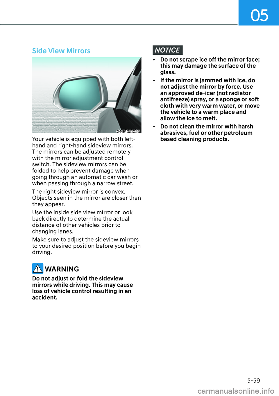 HYUNDAI IONIQ 5 2022  Owners Manual 05
5-59
Side View Mirrors
ONE1051027
Your vehicle is equipped with both left-
hand and right-hand sideview mirrors. 
The mirrors can be adjusted remotely 
with the mirror adjustment control 
switch. T