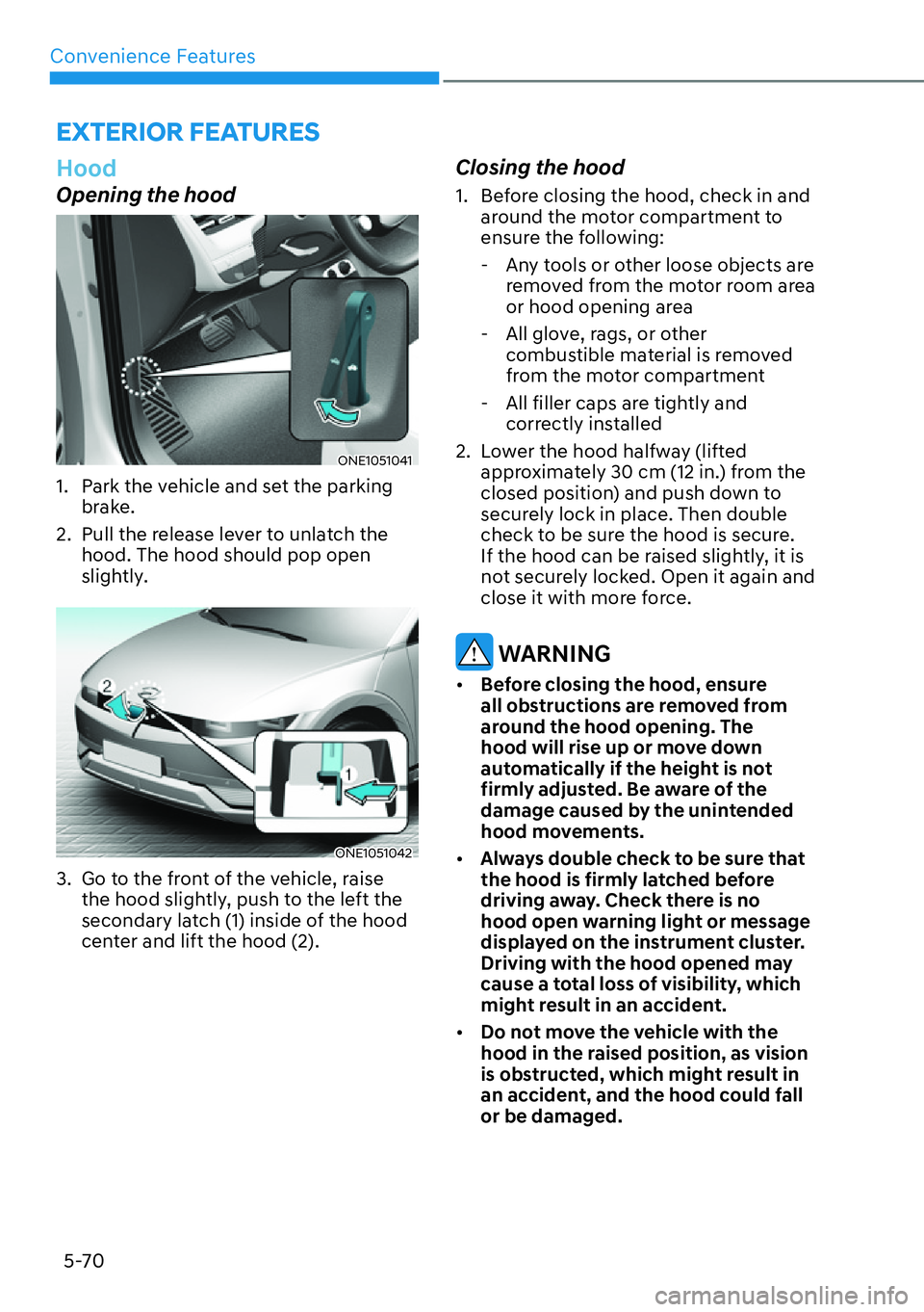 HYUNDAI IONIQ 5 2022 Service Manual Convenience Features
5-70
EXTERIOR FEATURES
Hood
Opening the hood
ONE1051041 
1.  Park the vehicle and set the parking 
brake.
2.  Pull the release lever to unlatch the 
hood. The hood should pop open