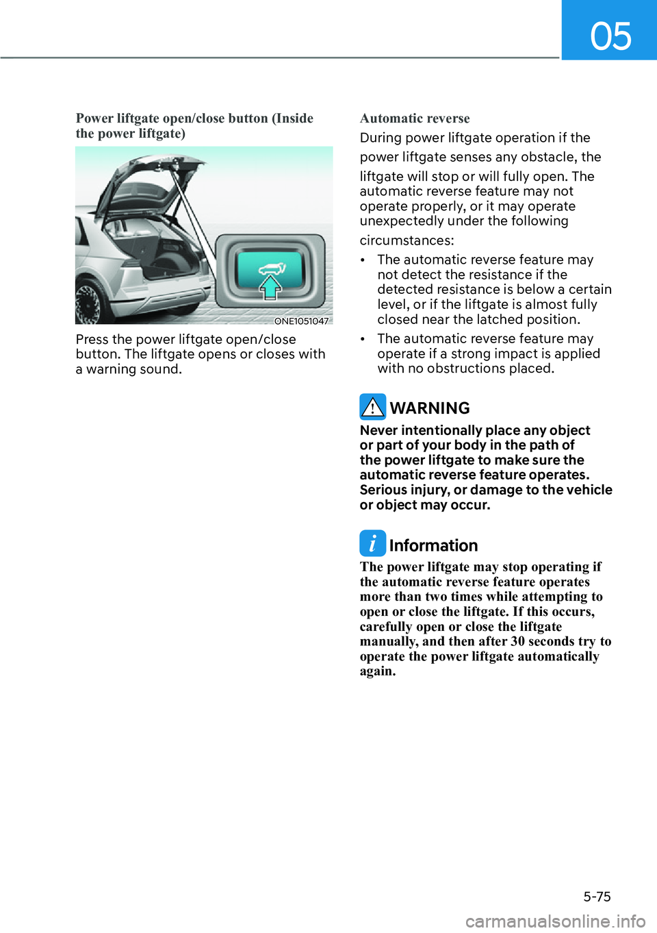 HYUNDAI IONIQ 5 2022  Owners Manual 05
5-75
�3�R�Z�H�U��O�L�I�W�J�D�W�H��R�S�H�Q��F�O�R�V�H��E�X�W�W�R�Q���,�Q�V�L�G�H�
the power liftgate)
ONE1051047
Press the power liftgate open/close 
button. The liftgate opens or closes with