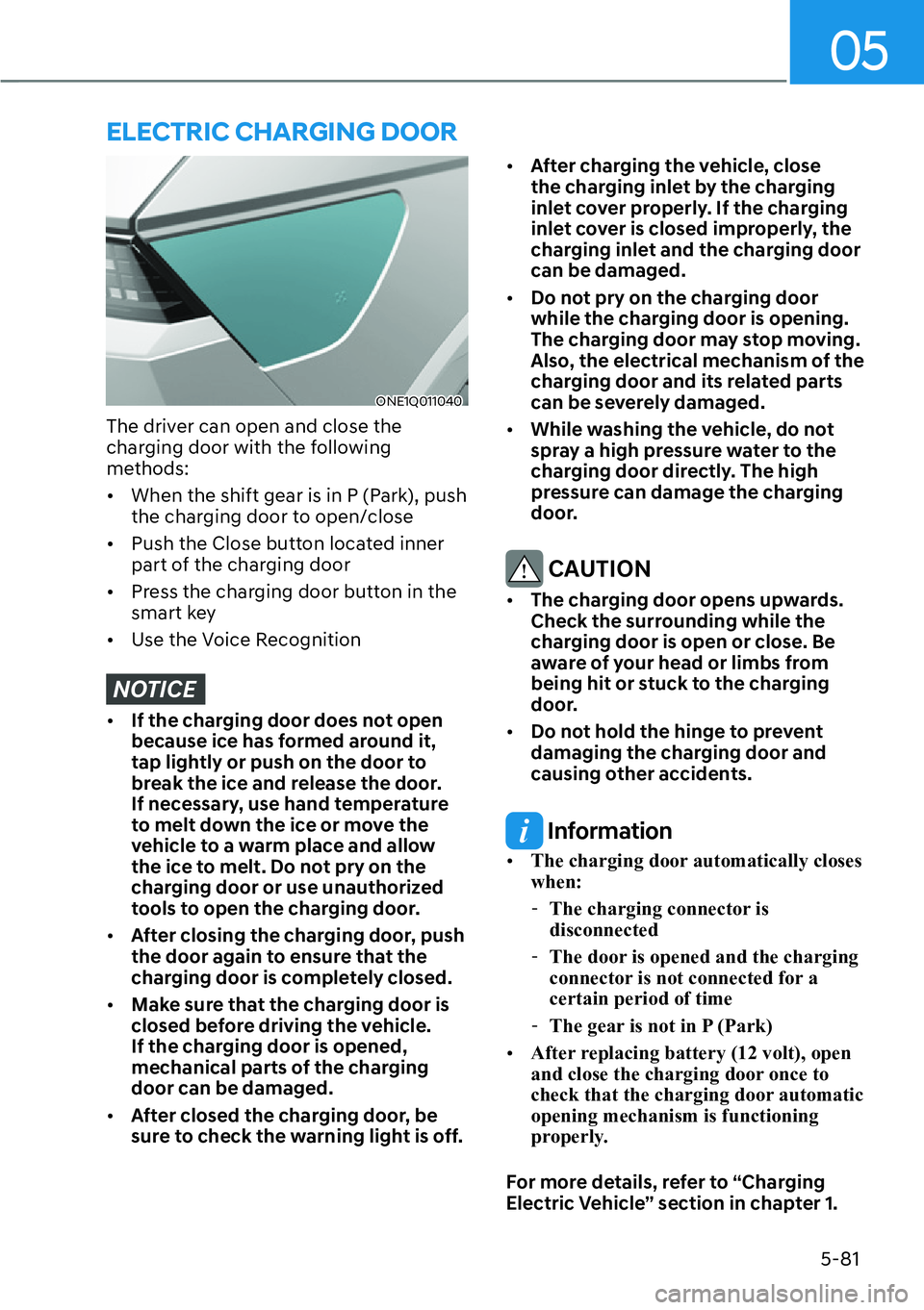 HYUNDAI IONIQ 5 2022 Owners Guide 05
5-81
ELECTRIC CHARGING DOOR
ONE1Q011040
The driver can open and close the 
charging door with the following 
methods:
[�When the shift gear is in P (Park), push 
the charging door to open/close
