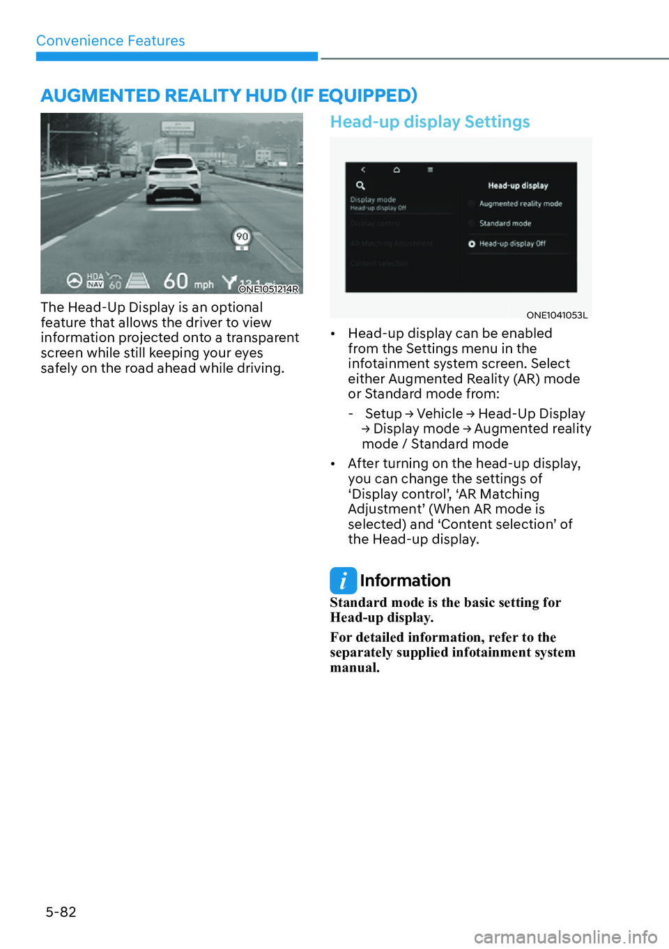 HYUNDAI IONIQ 5 2022  Owners Manual Convenience Features
5-82
ONE1051214R
The Head-Up Display is an optional 
feature that allows the driver to view 
information projected onto a transparent 
screen while still keeping your eyes 
safely
