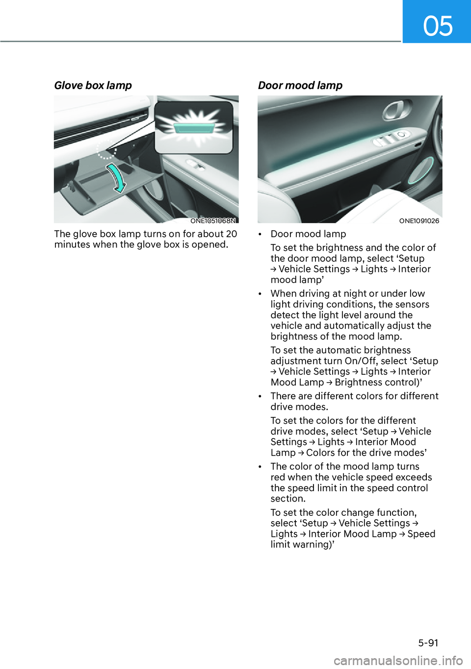 HYUNDAI IONIQ 5 2022  Owners Manual 05
5-91
Glove box lamp
ONE1051068N
The glove box lamp turns on for about 20 
minutes when the glove box is opened.
Door mood lamp
ONE1091026
[�Door mood lamp
To set the brightness and the color of 
