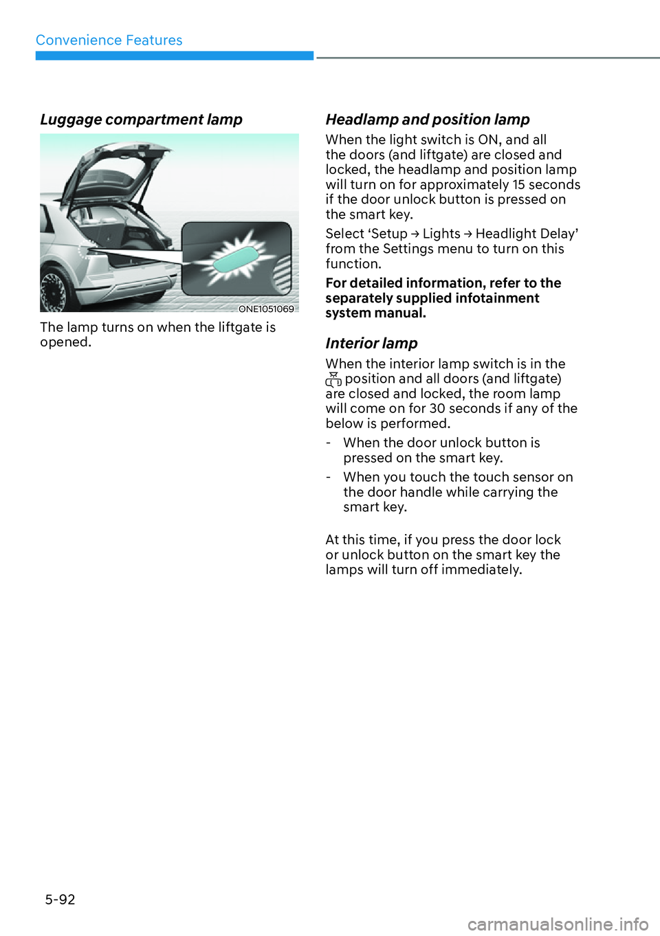 HYUNDAI IONIQ 5 2022  Owners Manual Convenience Features
5-92
Luggage compartment lamp
ONE1051069
The lamp turns on when the liftgate is 
opened.
Headlamp and position lamp
When the light switch is ON, and all 
the doors (and liftgate) 