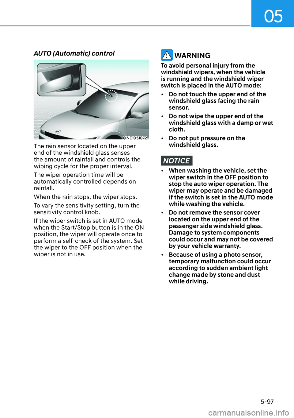 HYUNDAI IONIQ 5 2022  Owners Manual 05
5-97
AUTO (Automatic) control 
ONE1051072
The rain sensor located on the upper 
end of the windshield glass senses 
the amount of rainfall and controls the 
wiping cycle for the proper interval.
Th